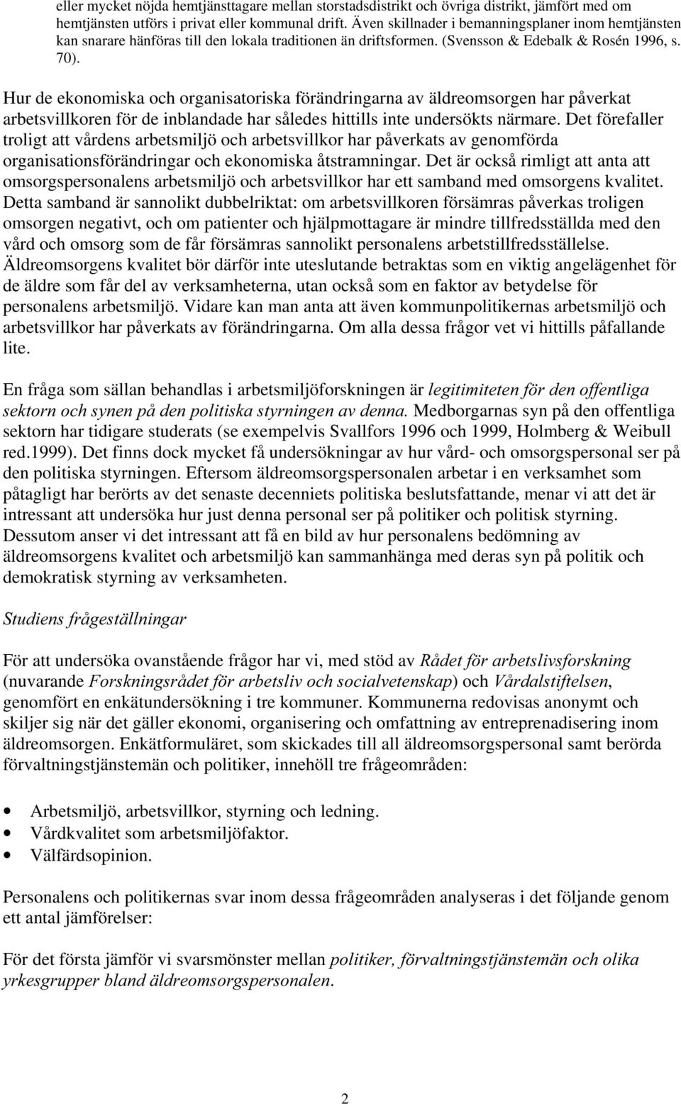 Hur de ekonomiska och organisatoriska förändringarna av äldreomsorgen har påverkat arbetsvillkoren för de inblandade har således hittills inte undersökts närmare.