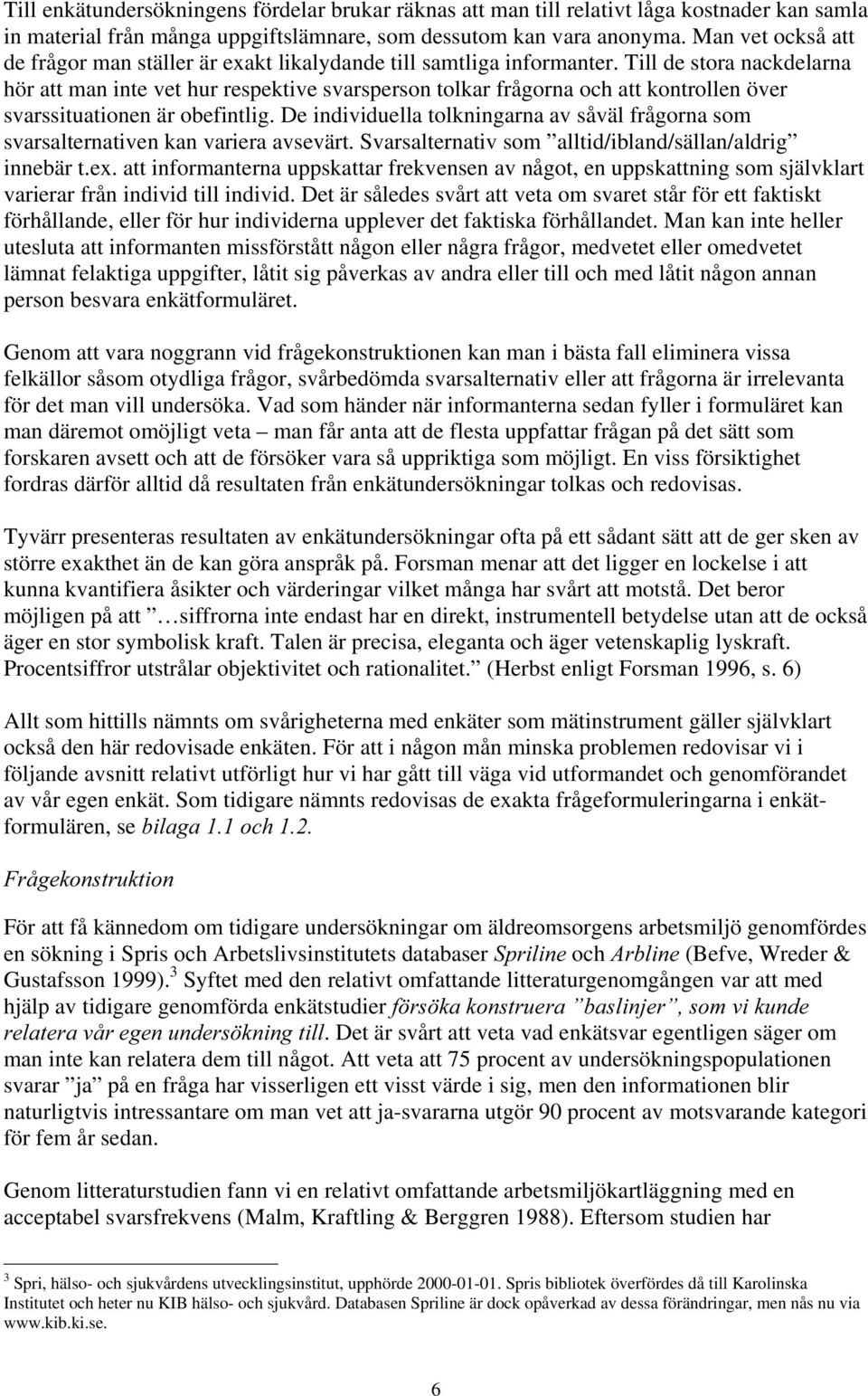 Till de stora nackdelarna hör att man inte vet hur respektive svarsperson tolkar frågorna och att kontrollen över svarssituationen är obefintlig.