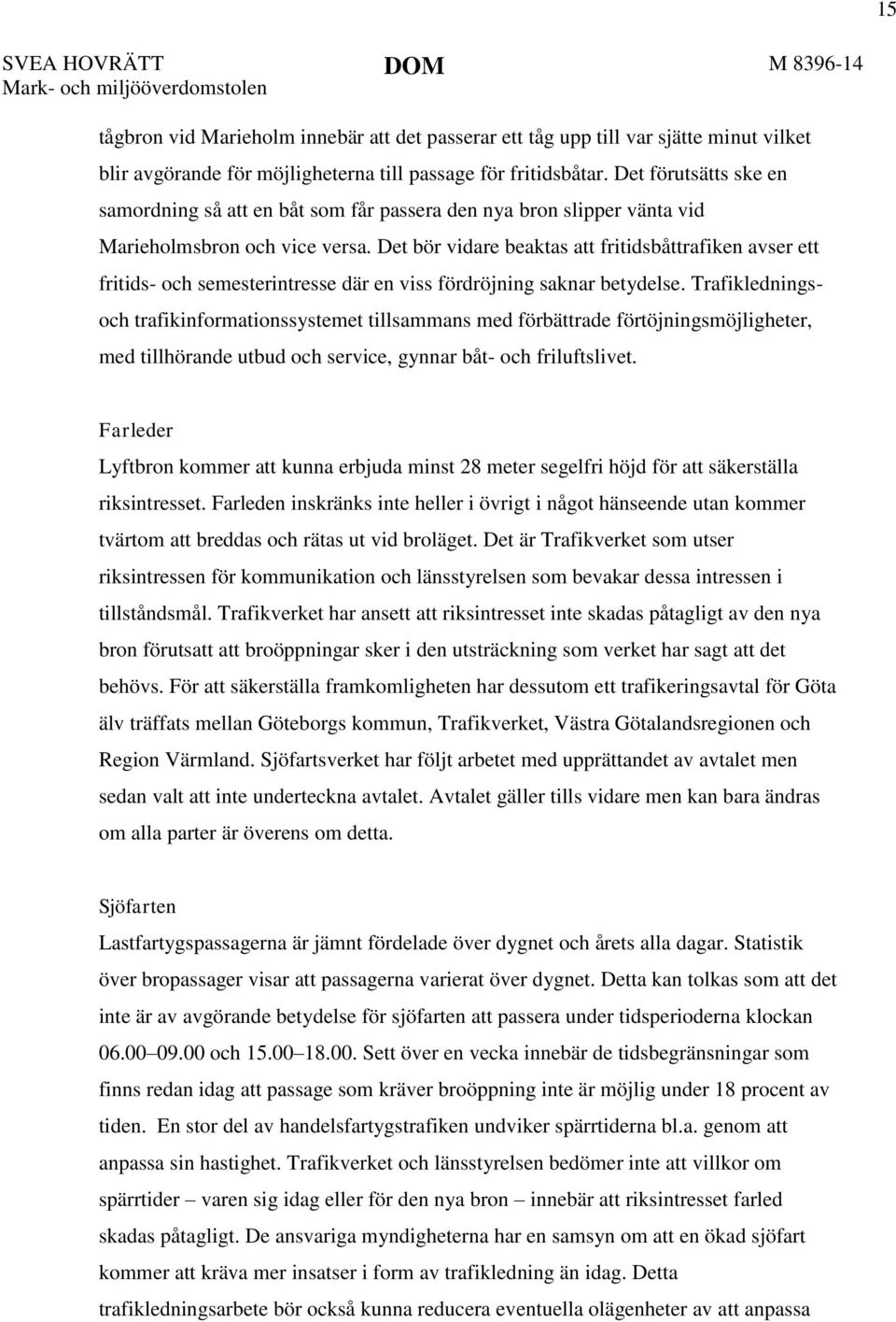 Det bör vidare beaktas att fritidsbåttrafiken avser ett fritids- och semesterintresse där en viss fördröjning saknar betydelse.