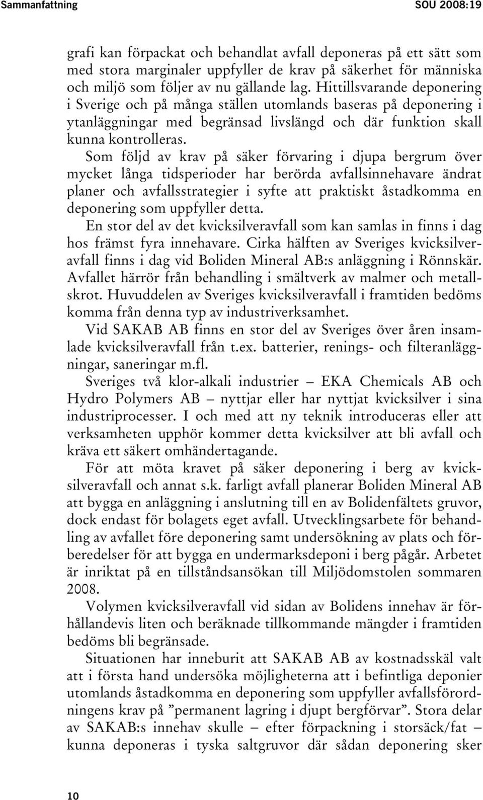 Som följd av krav på säker förvaring i djupa bergrum över mycket långa tidsperioder har berörda avfallsinnehavare ändrat planer och avfallsstrategier i syfte att praktiskt åstadkomma en deponering