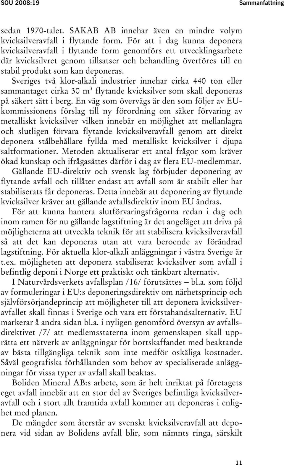 Sveriges två klor-alkali industrier innehar cirka 440 ton eller 3 sammantaget cirka 30 mp kvicksilver som skall deponeras på säkert sätt i berg.