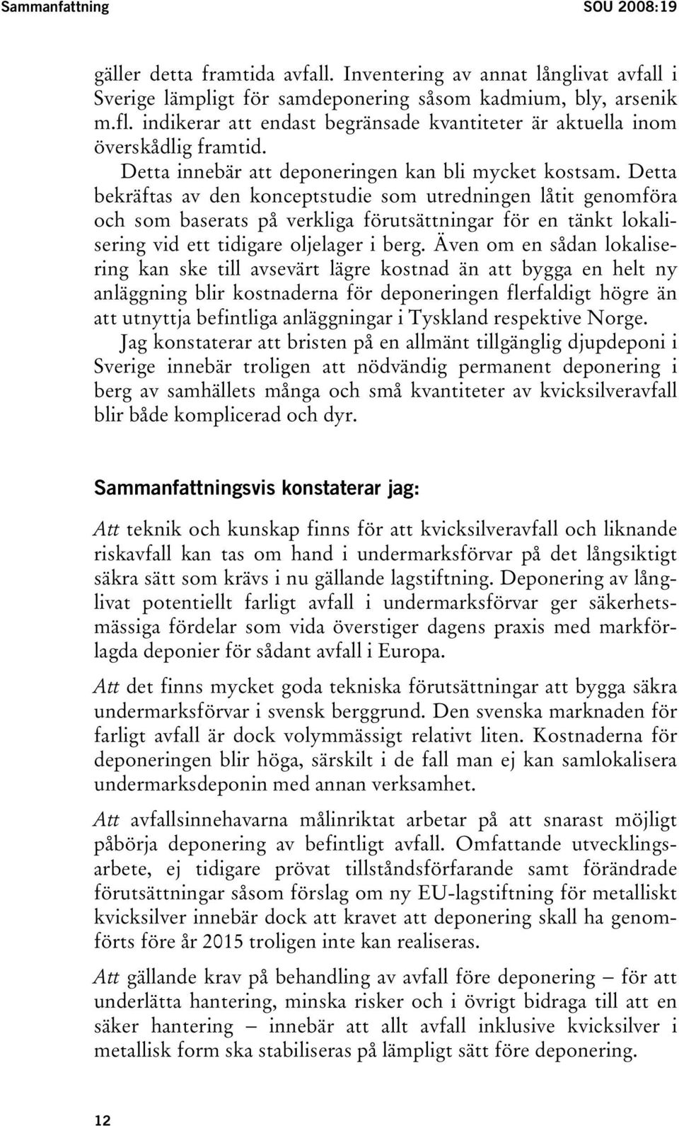 Detta bekräftas av den konceptstudie som utredningen låtit genomföra och som baserats på verkliga förutsättningar för en tänkt lokalisering vid ett tidigare oljelager i berg.