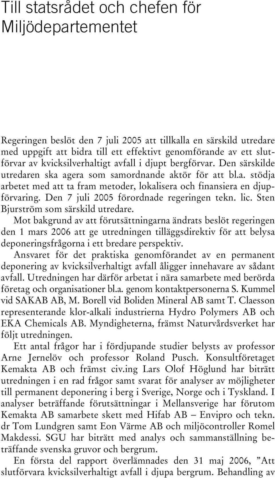 Den 7 juli 2005 förordnade regeringen tekn. lic. Sten Bjurström som särskild utredare.