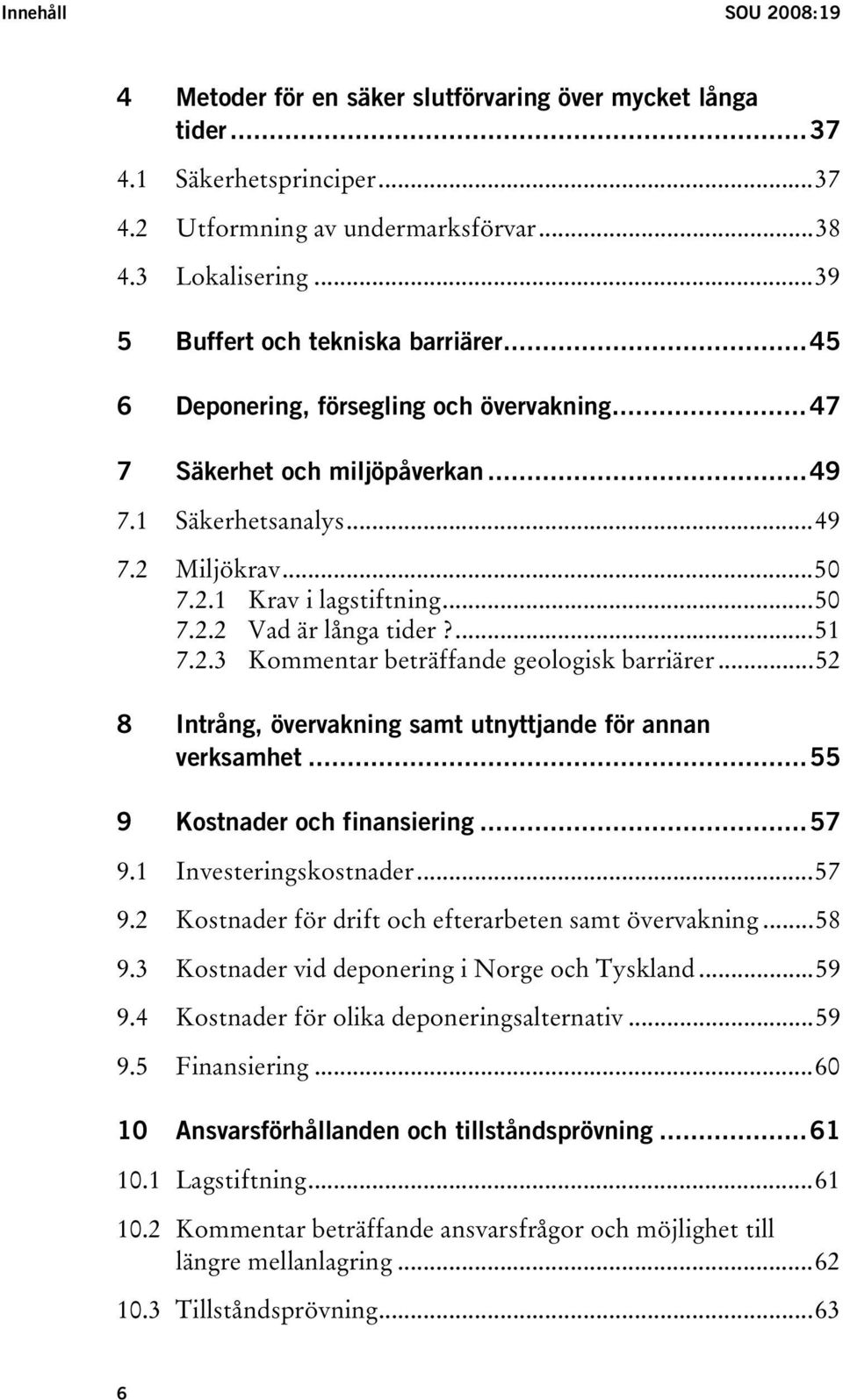 ...51 7.2.3 Kommentar beträffande geologisk barriärer...52 8 Intrång, övervakning samt utnyttjande för annan verksamhet...55 9 Kostnader och finansiering...57 9.