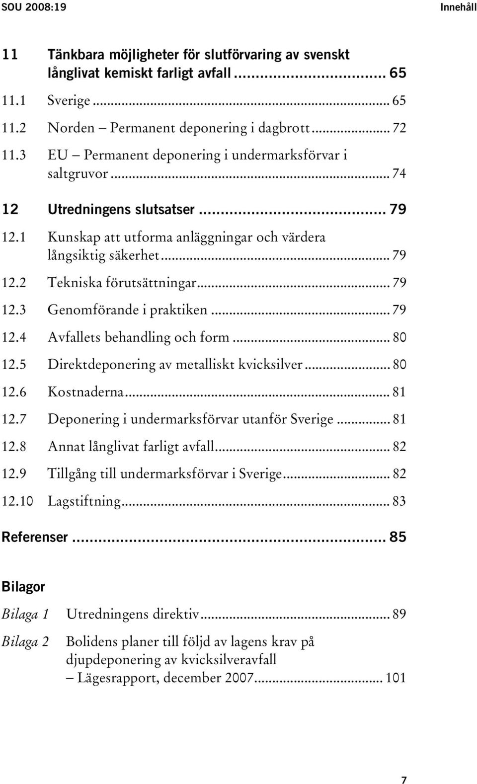 .. 79 12.3 Genomförande i praktiken... 79 12.4 Avfallets behandling och form... 80 12.5 Direktdeponering av metalliskt kvicksilver... 80 12.6 Kostnaderna... 81 12.