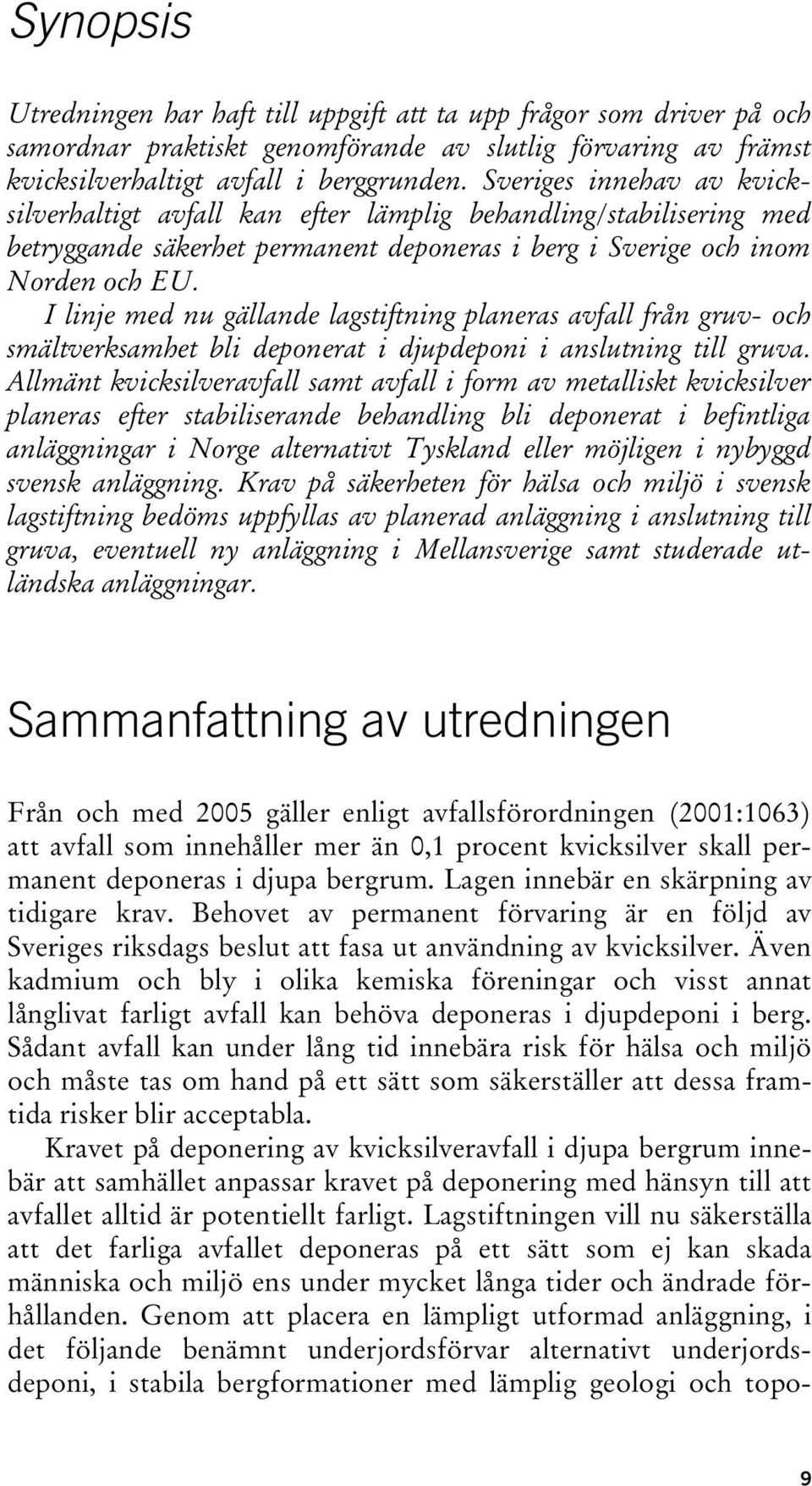 I linje med nu gällande lagstiftning planeras avfall från gruv- och smältverksamhet bli deponerat i djupdeponi i anslutning till gruva.