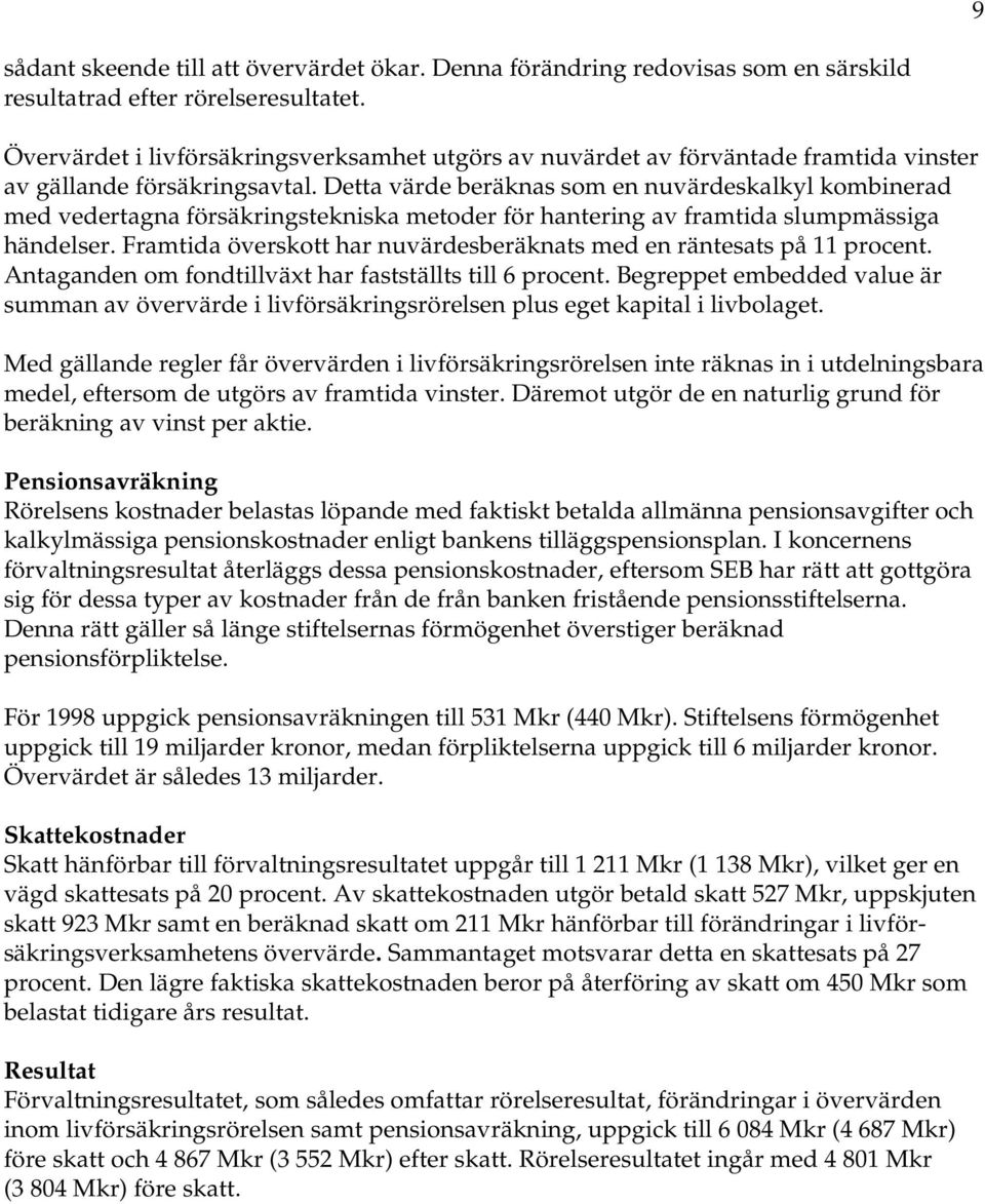 Detta värde beräknas som en nuvärdeskalkyl kombinerad med vedertagna försäkringstekniska metoder för hantering av framtida slumpmässiga händelser.