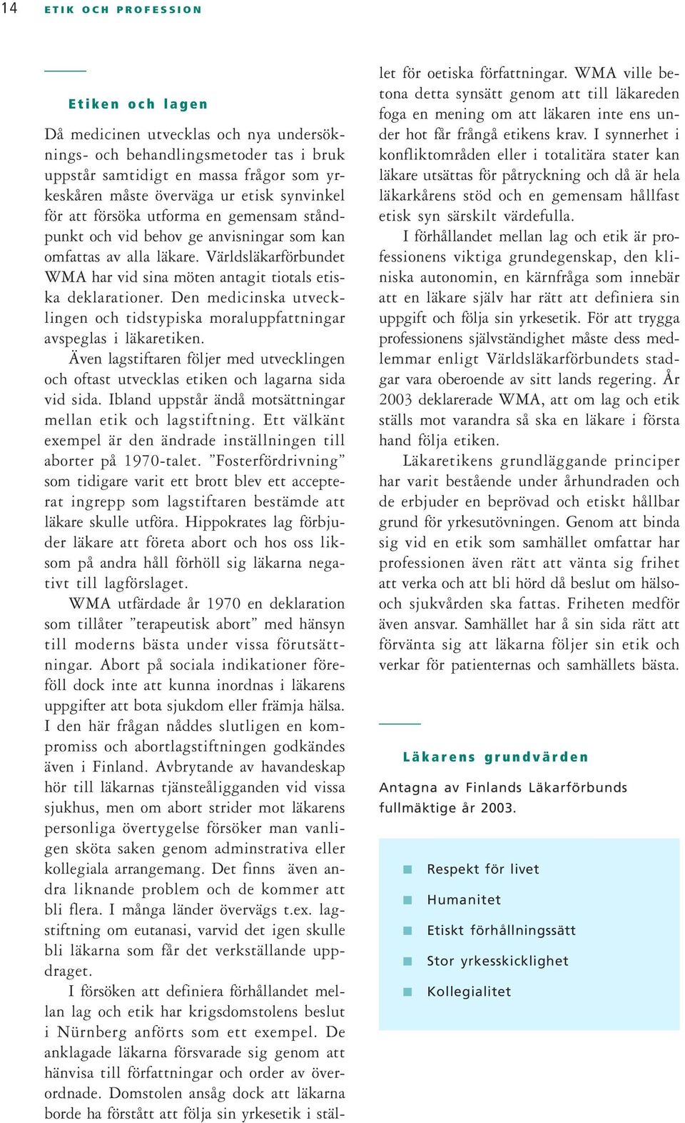 Den medicinska utvecklingen och tidstypiska moraluppfattningar avspeglas i läkaretiken. Även lagstiftaren följer med utvecklingen och oftast utvecklas etiken och lagarna sida vid sida.