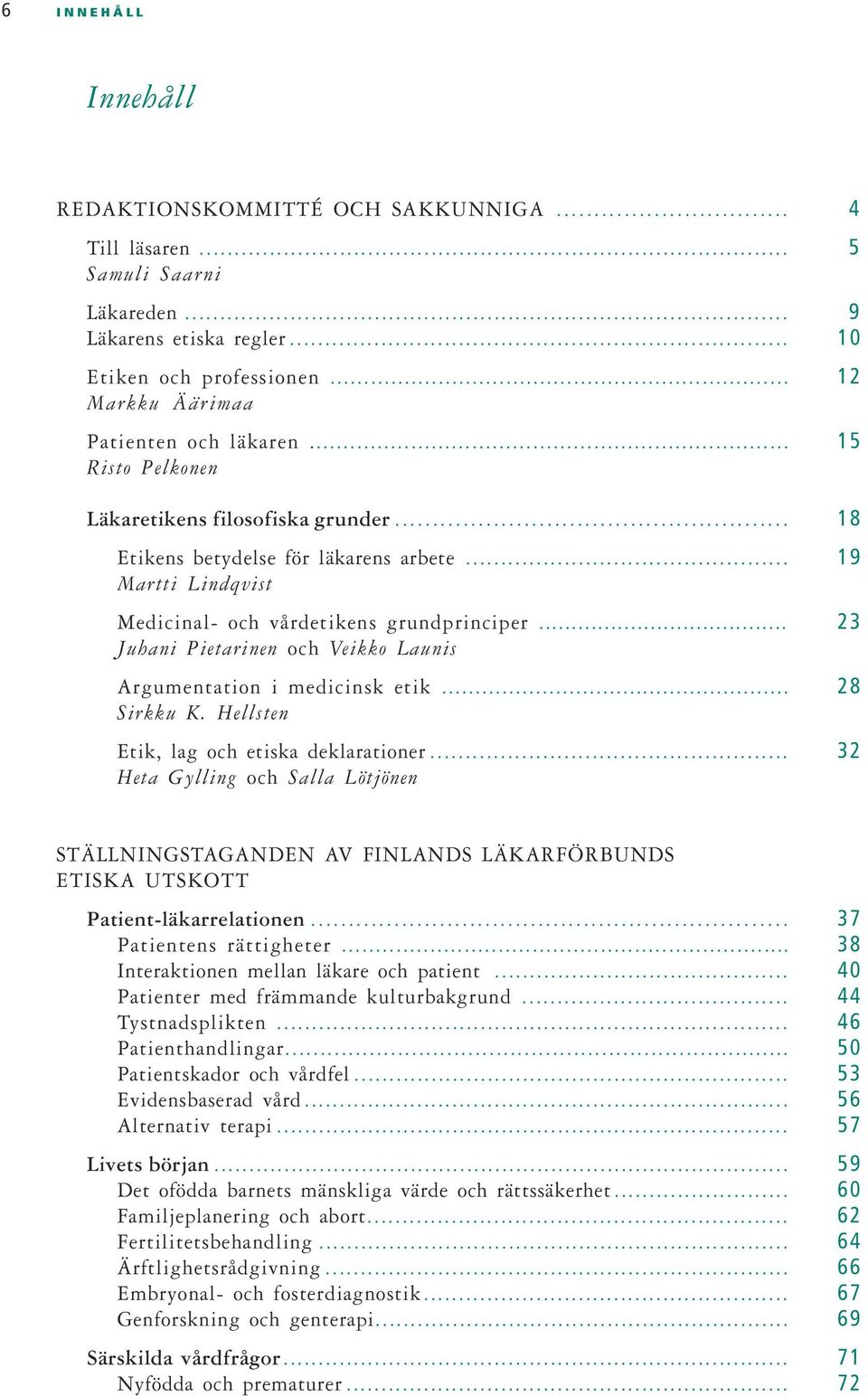 .. 23 Juhani Pietarinen och Veikko Launis Argumentation i medicinsk etik... 28 Sirkku K. Hellsten Etik, lag och etiska deklarationer.