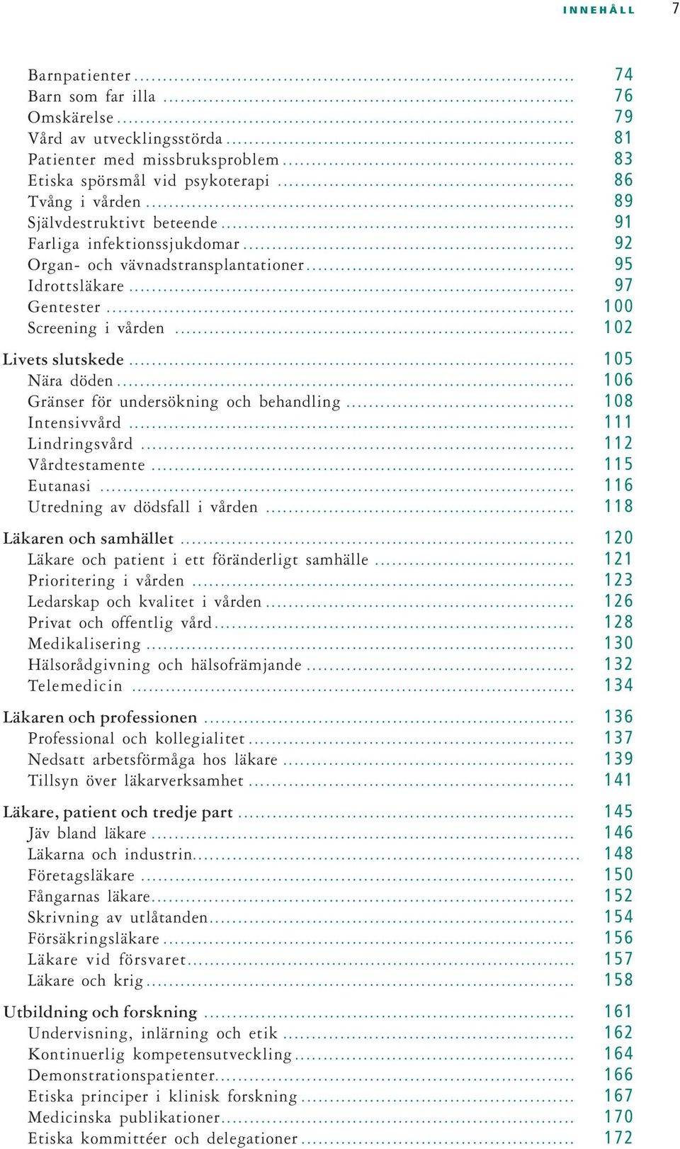 .. 105 Nära döden... 106 Gränser för undersökning och behandling... 108 Intensivvård... 111 Lindringsvård... 112 Vårdtestamente... 115 Eutanasi... 116 Utredning av dödsfall i vården.