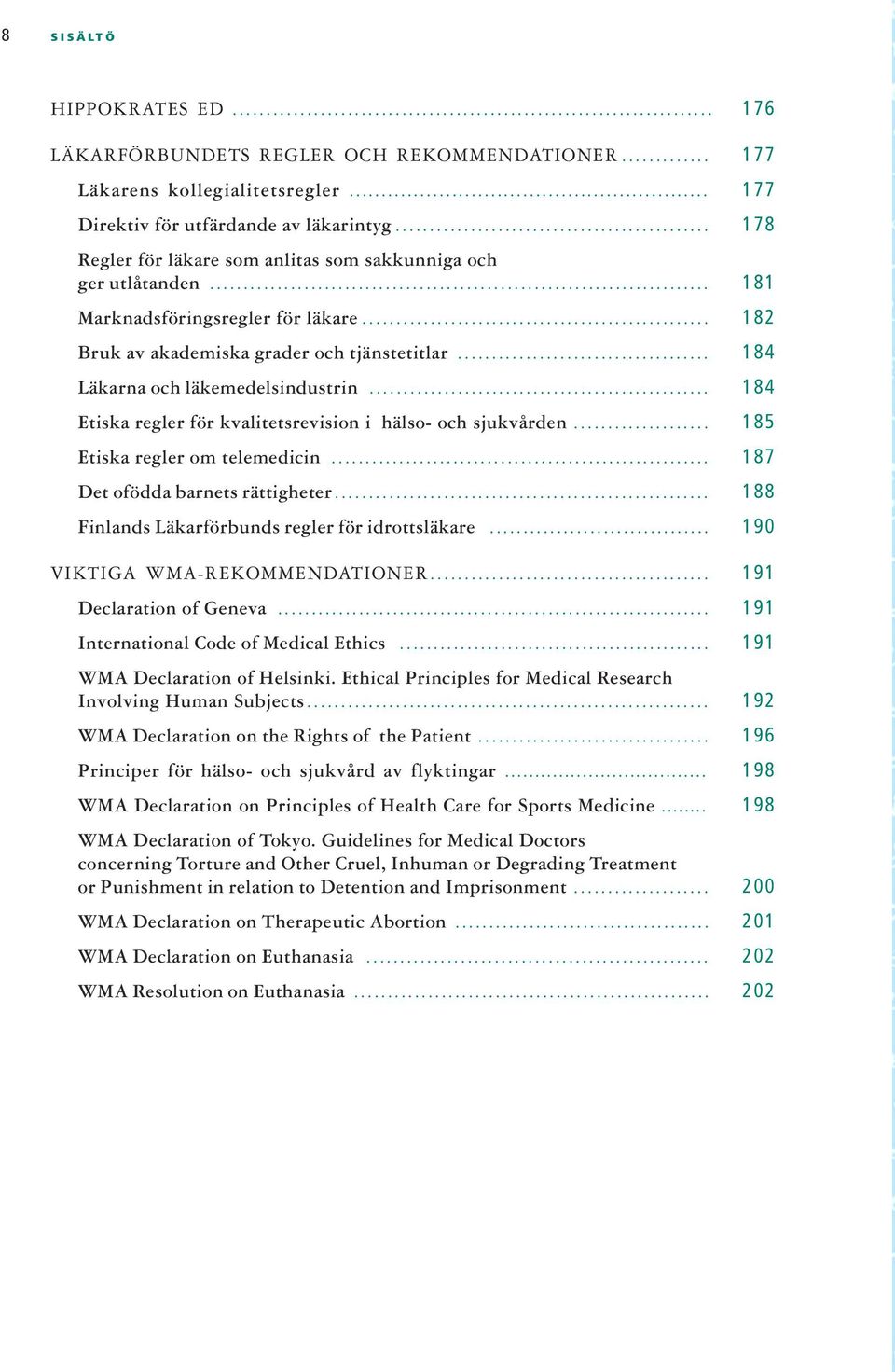 .. 184 Etiska regler för kvalitetsrevision i hälso- och sjukvården... 185 Etiska regler om telemedicin... 187 Det ofödda barnets rättigheter... 188 Finlands Läkarförbunds regler för idrottsläkare.