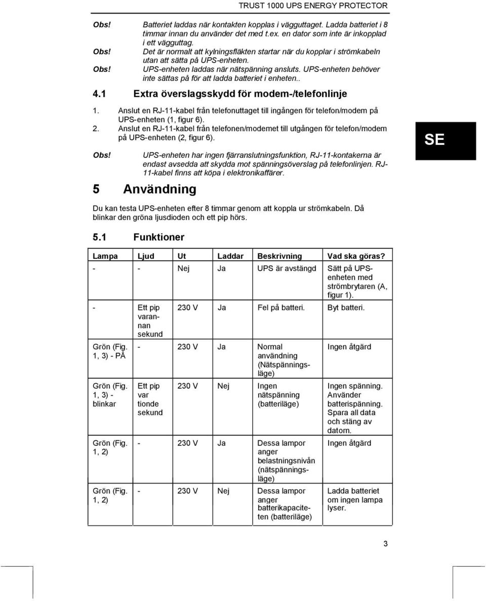 UPS-enheten behöver inte sättas på för att ladda batteriet i enheten.. 4.1 Extra överslagsskydd för modem-/telefonlinje 1.