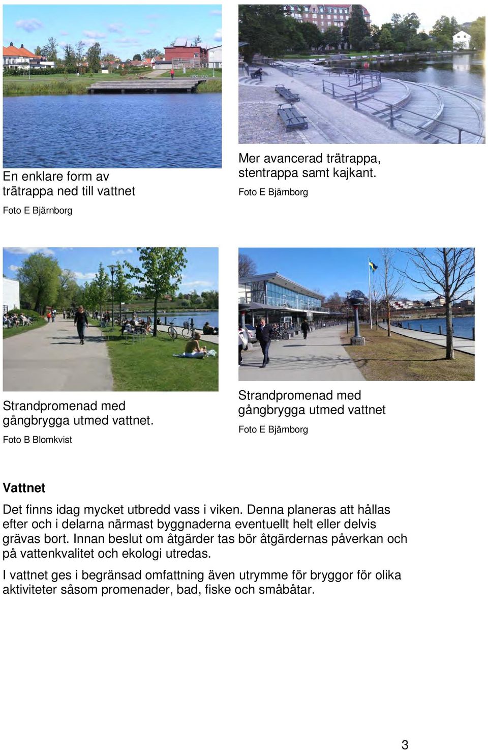 Foto B Blomkvist Strandpromenad med gångbrygga utmed vattnet Foto E Bjärnborg Vattnet Det finns idag mycket utbredd vass i viken.