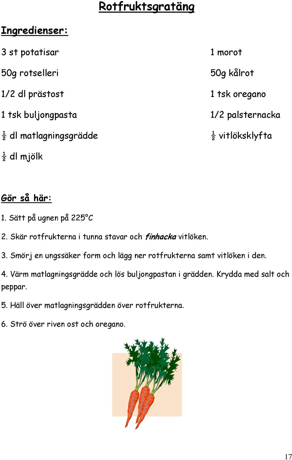 Skär rotfrukterna i tunna stavar och finhacka vitlöken. 3. Smörj en ungssäker form och lägg ner rotfrukterna samt vitlöken i den.