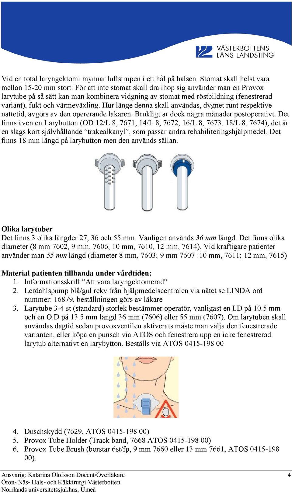 Hur länge denna skall användas, dygnet runt respektive nattetid, avgörs av den opererande läkaren. Brukligt är dock några månader postoperativt.