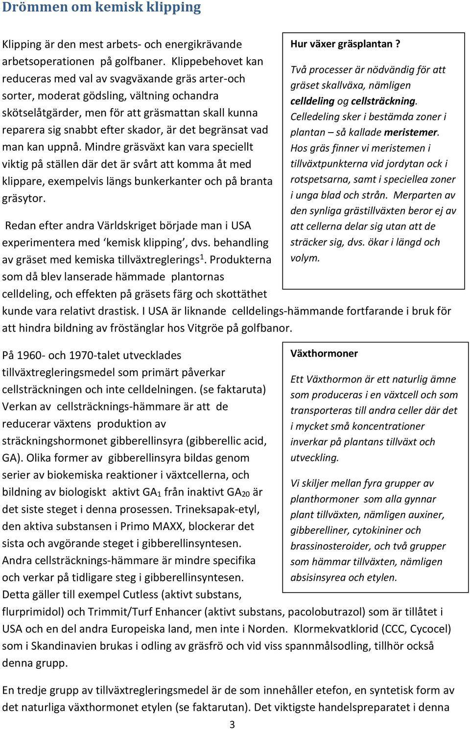 det begränsat vad man kan uppnå. Mindre gräsväxt kan vara speciellt viktig på ställen där det är svårt att komma åt med klippare, exempelvis längs bunkerkanter och på branta gräsytor.