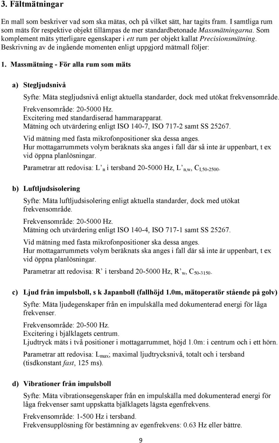 Massmätning - För alla rum som mäts a) Stegljudsnivå Syfte: Mäta stegljudsnivå enligt aktuella standarder, dock med utökat frekvensområde. Frekvensområde: 20-5000 Hz.