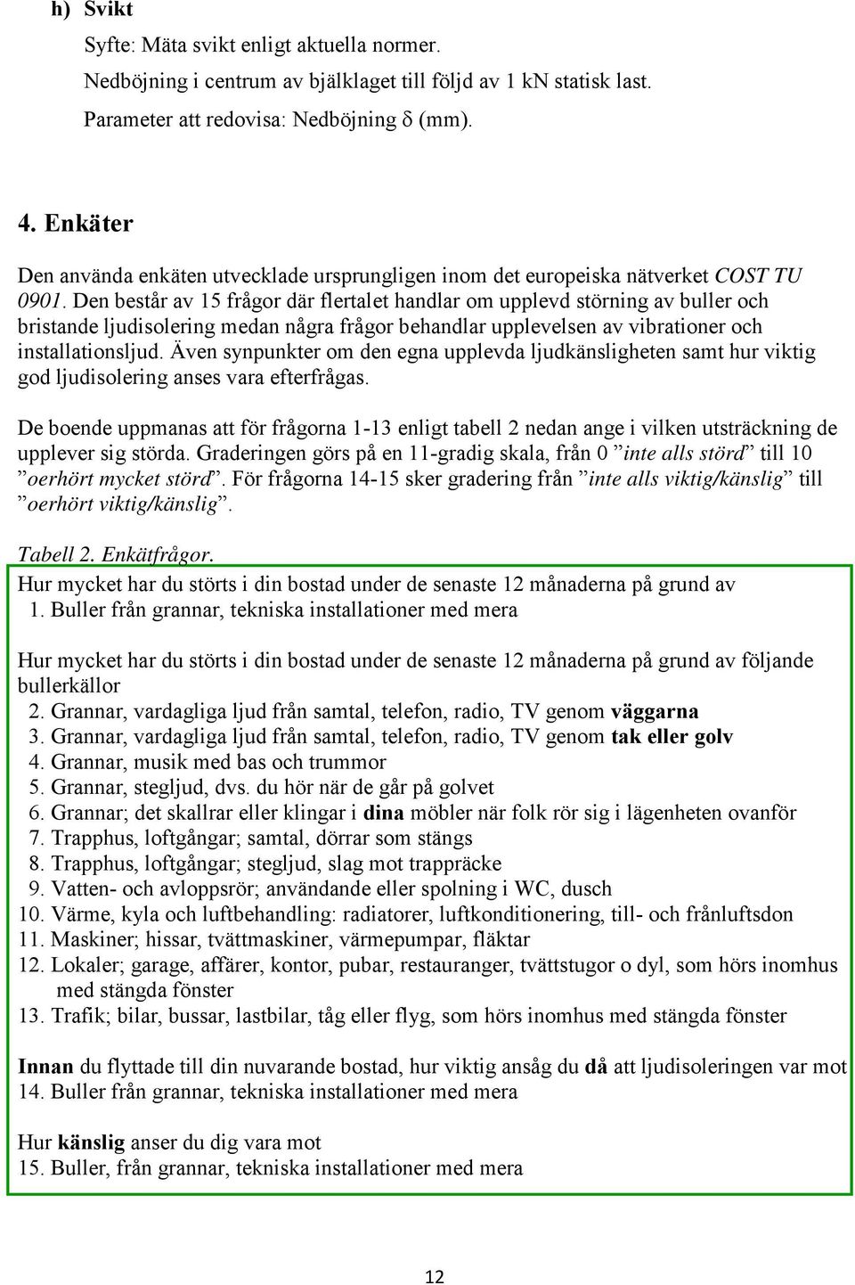 Den består av 15 frågor där flertalet handlar om upplevd störning av buller och bristande ljudisolering medan några frågor behandlar upplevelsen av vibrationer och installationsljud.