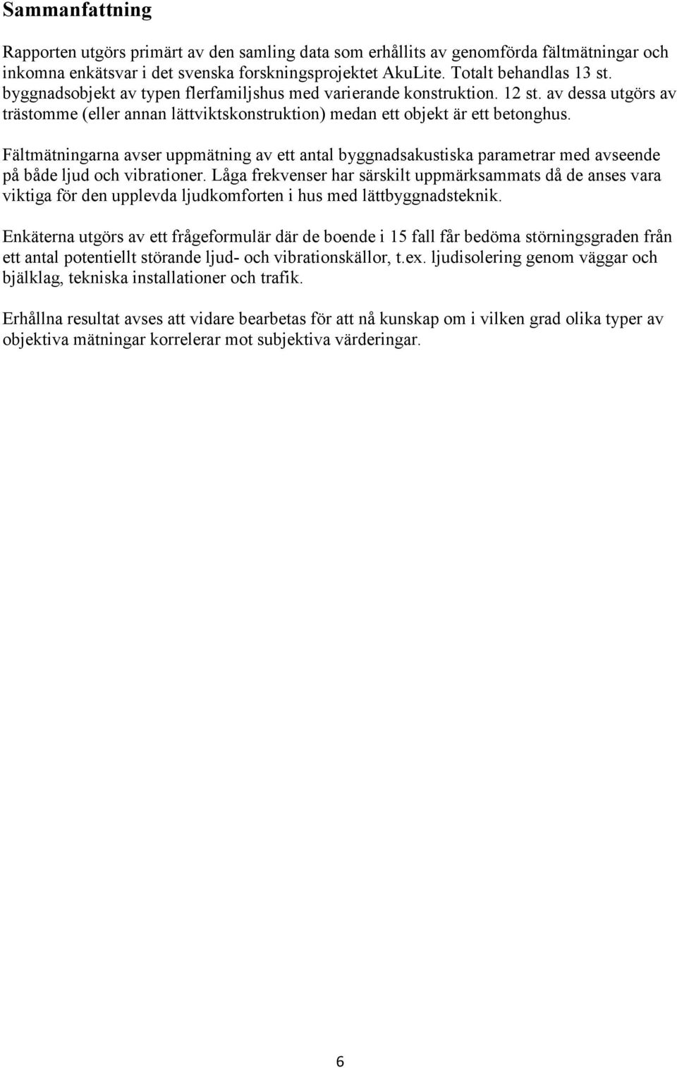 Fältmätningarna avser uppmätning av ett antal byggnadsakustiska parametrar med avseende på både ljud och vibrationer.