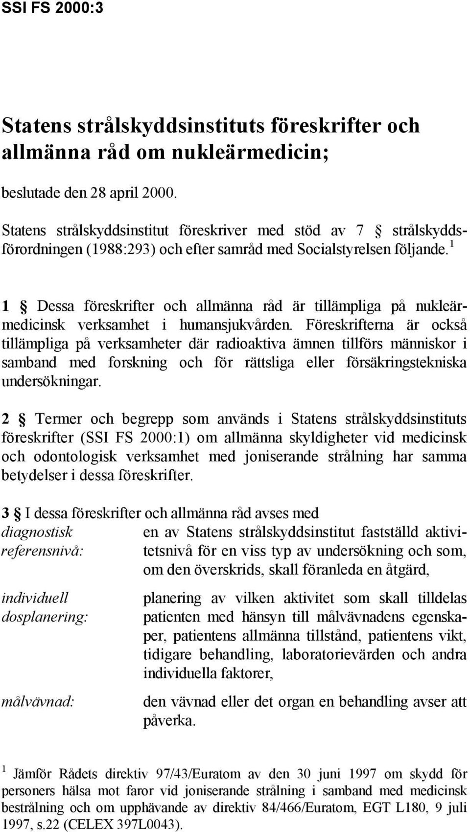 1 1 Dessa föreskrifter och allmänna råd är tillämpliga på nukleärmedicinsk verksamhet i humansjukvården.