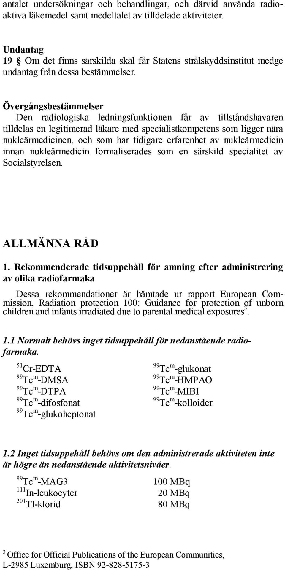 Övergångsbestämmelser Den radiologiska ledningsfunktionen får av tillståndshavaren tilldelas en legitimerad läkare med specialistkompetens som ligger nära nukleärmedicinen, och som har tidigare