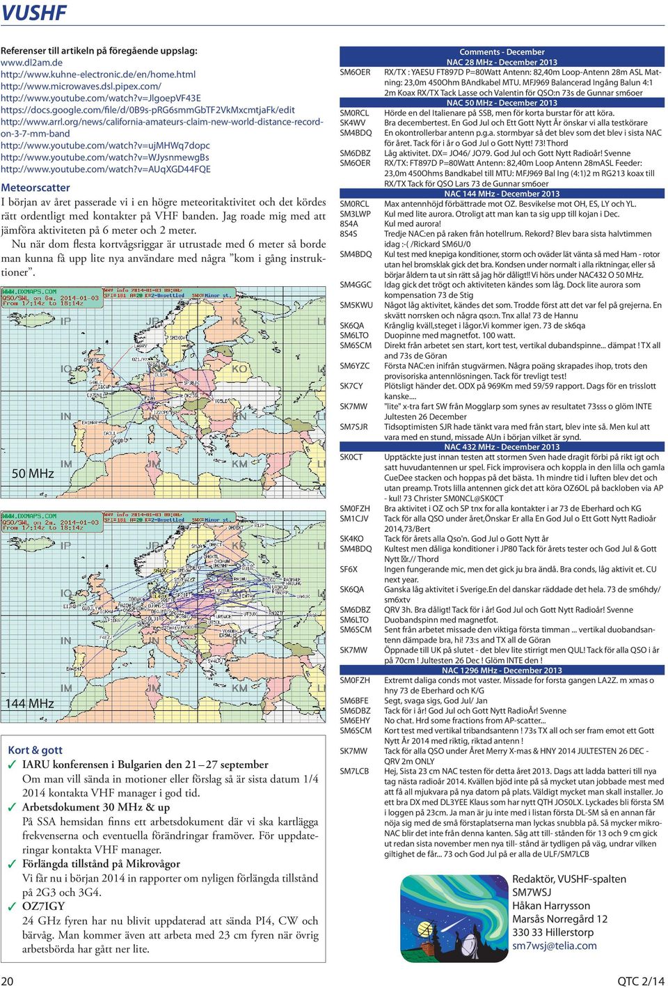 v=ujmhwq7dopc http://www.youtube.com/watch?v=wjysnmewgbs http://www.youtube.com/watch?v=auqxgd44fqe Meteorscatter I början av året passerade vi i en högre meteoritaktivitet och det kördes rätt ordentligt med kontakter på VHF banden.