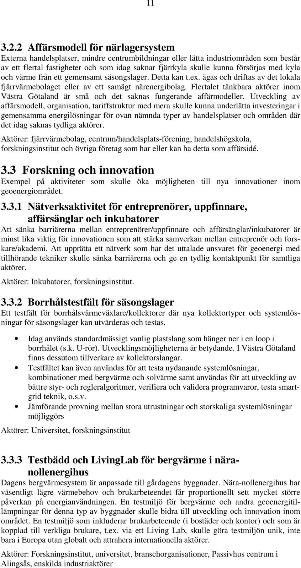 försörjas med kyla och värme från ett gemensamt säsongslager. Detta kan t.ex. ägas och driftas av det lokala fjärrvärmebolaget eller av ett samägt närenergibolag.