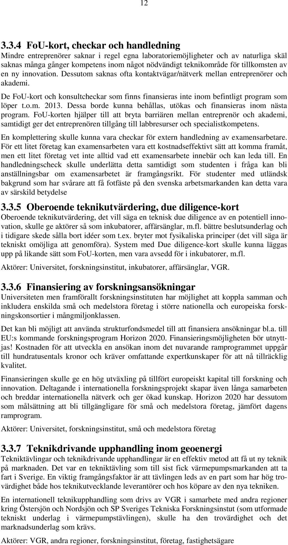 De FoU-kort och konsultcheckar som finns finansieras inte inom befintligt program som löper t.o.m. 2013. Dessa borde kunna behållas, utökas och finansieras inom nästa program.