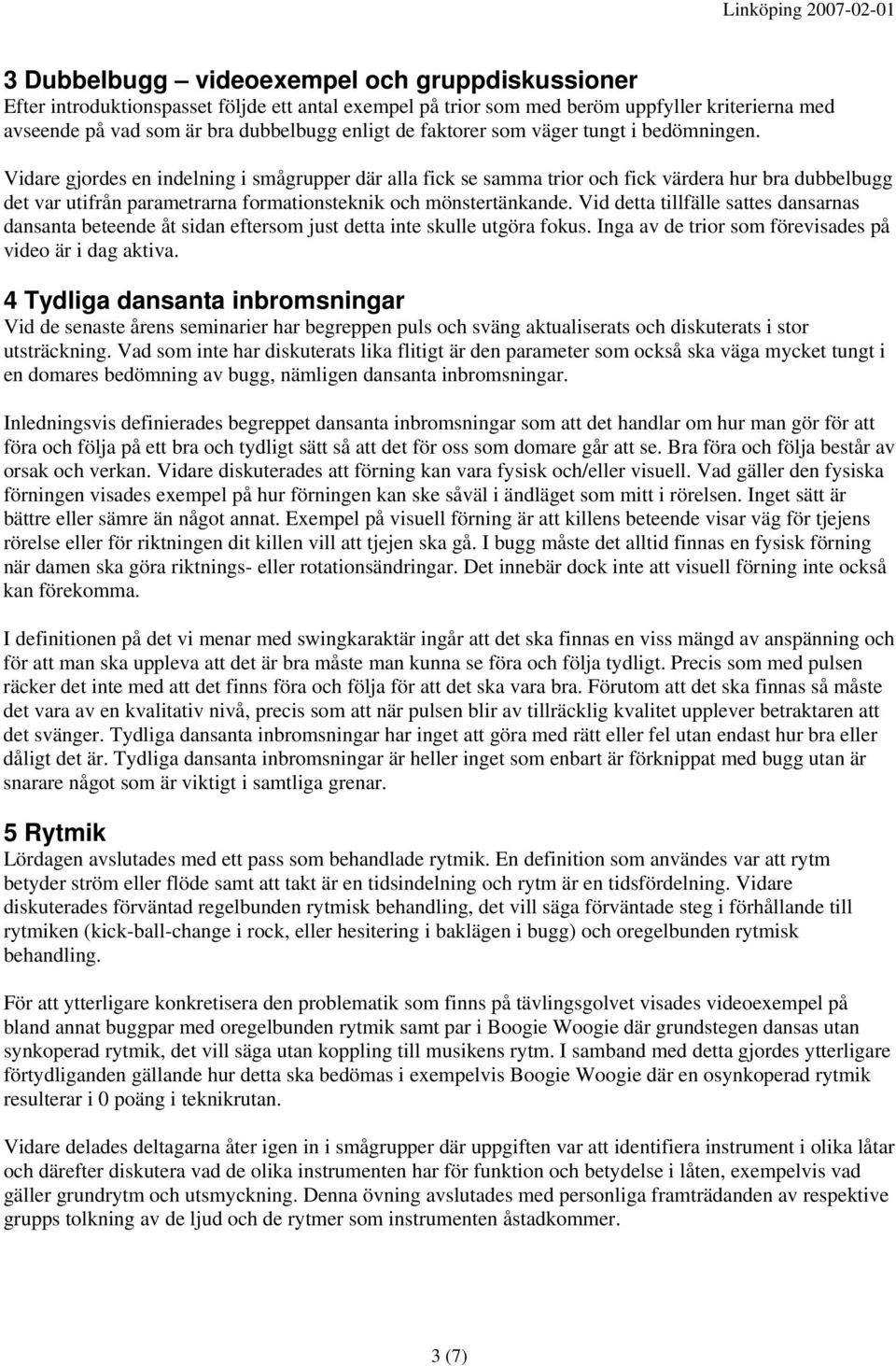 Vidare gjordes en indelning i smågrupper där alla fick se samma trior och fick värdera hur bra dubbelbugg det var utifrån parametrarna formationsteknik och mönstertänkande.