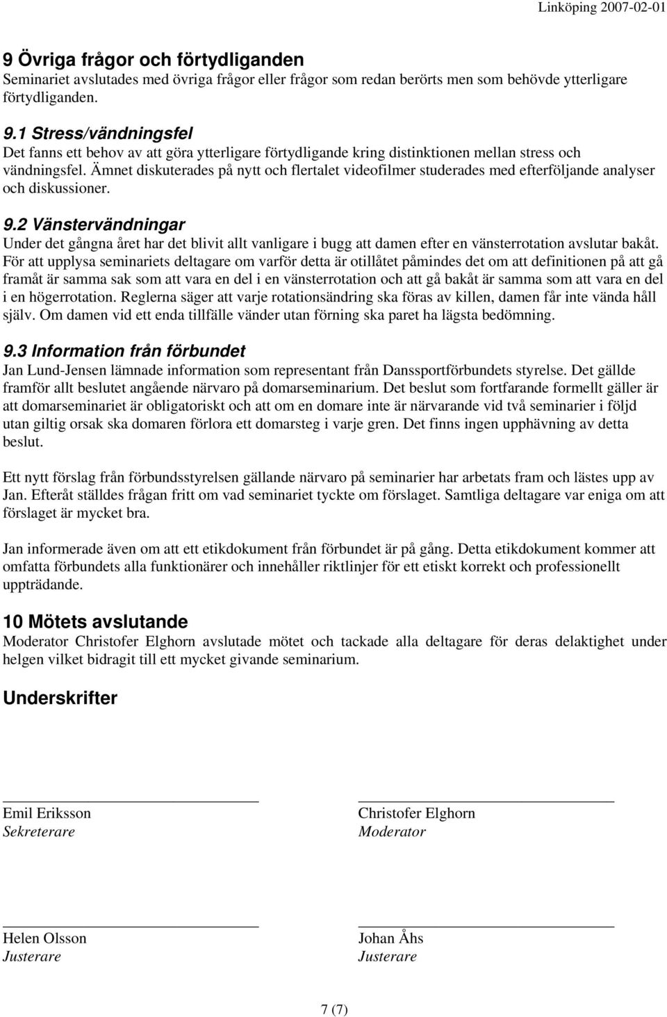 Ämnet diskuterades på nytt och flertalet videofilmer studerades med efterföljande analyser och diskussioner. 9.