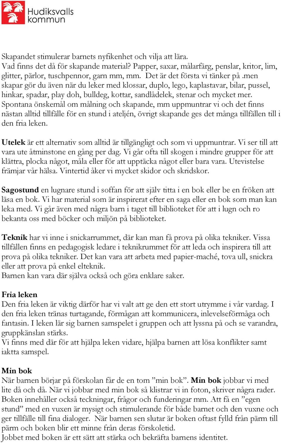 Spontana önskemål om målning och skapande, mm uppmuntrar vi och det finns nästan alltid tillfälle för en stund i ateljén, övrigt skapande ges det många tillfällen till i den fria leken.