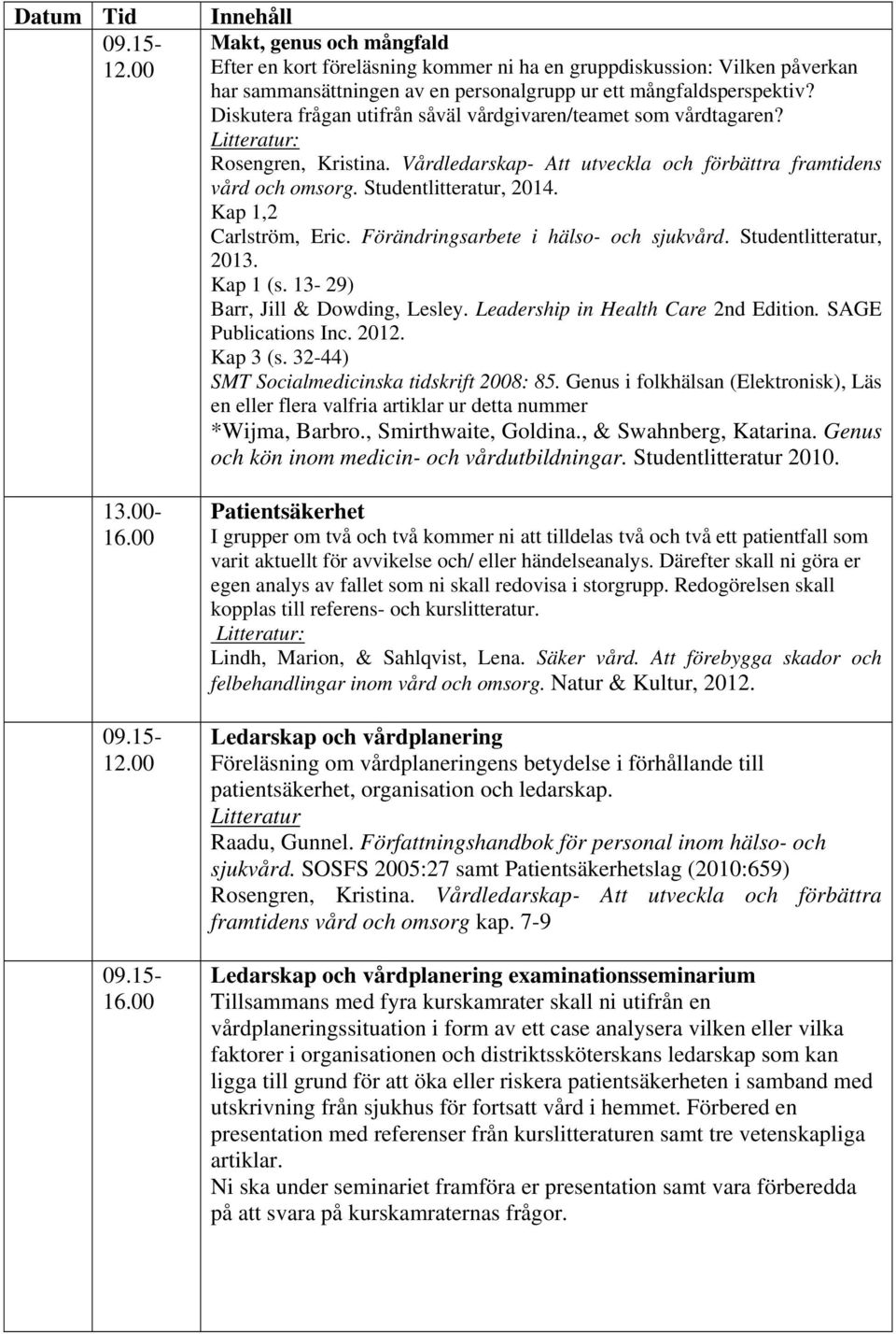 Diskutera frågan utifrån såväl vårdgivaren/teamet som vårdtagaren? : Rosengren, Kristina. Vårdledarskap- Att utveckla och förbättra framtidens vård och omsorg. Studentlitteratur, 2014.