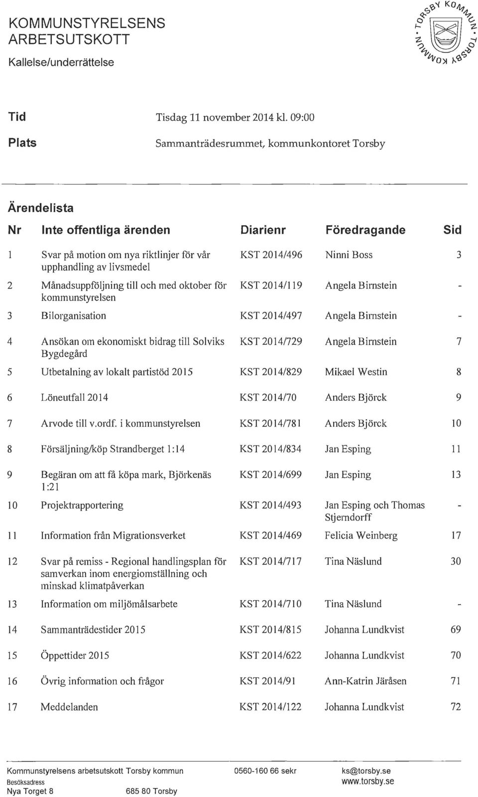 Ninni Boss 3 2 Månadsuppföljning till och med oktober för kommunstyrelsen KST 2014/119 Angela Birnstein 3 Bilorganisation KST 2014/497 Angela Birnstein 4 Ansökan om ekonomiskt bidrag till Solviks