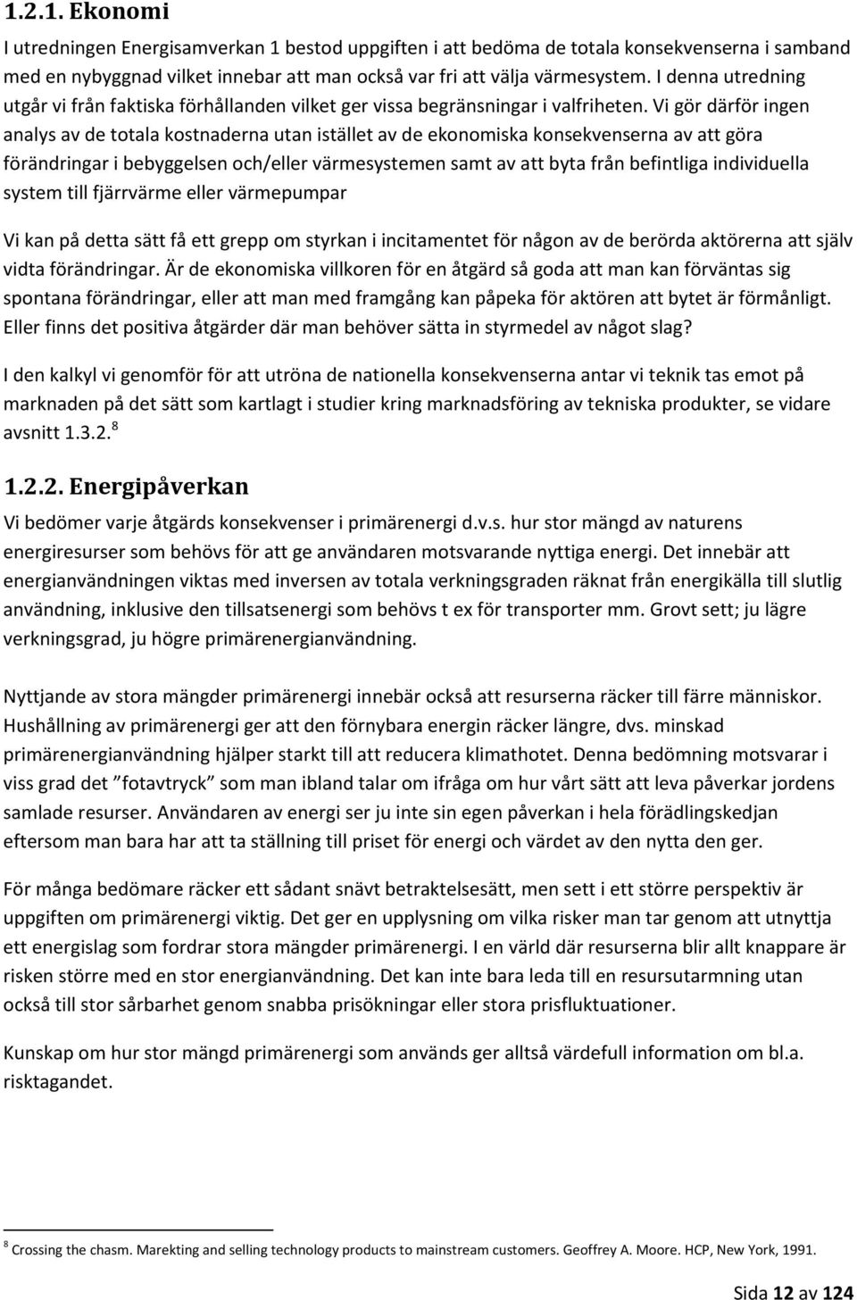 Vi gör därför ingen analys av de totala kostnaderna utan istället av de ekonomiska konsekvenserna av att göra förändringar i bebyggelsen och/eller värmesystemen samt av att byta från befintliga