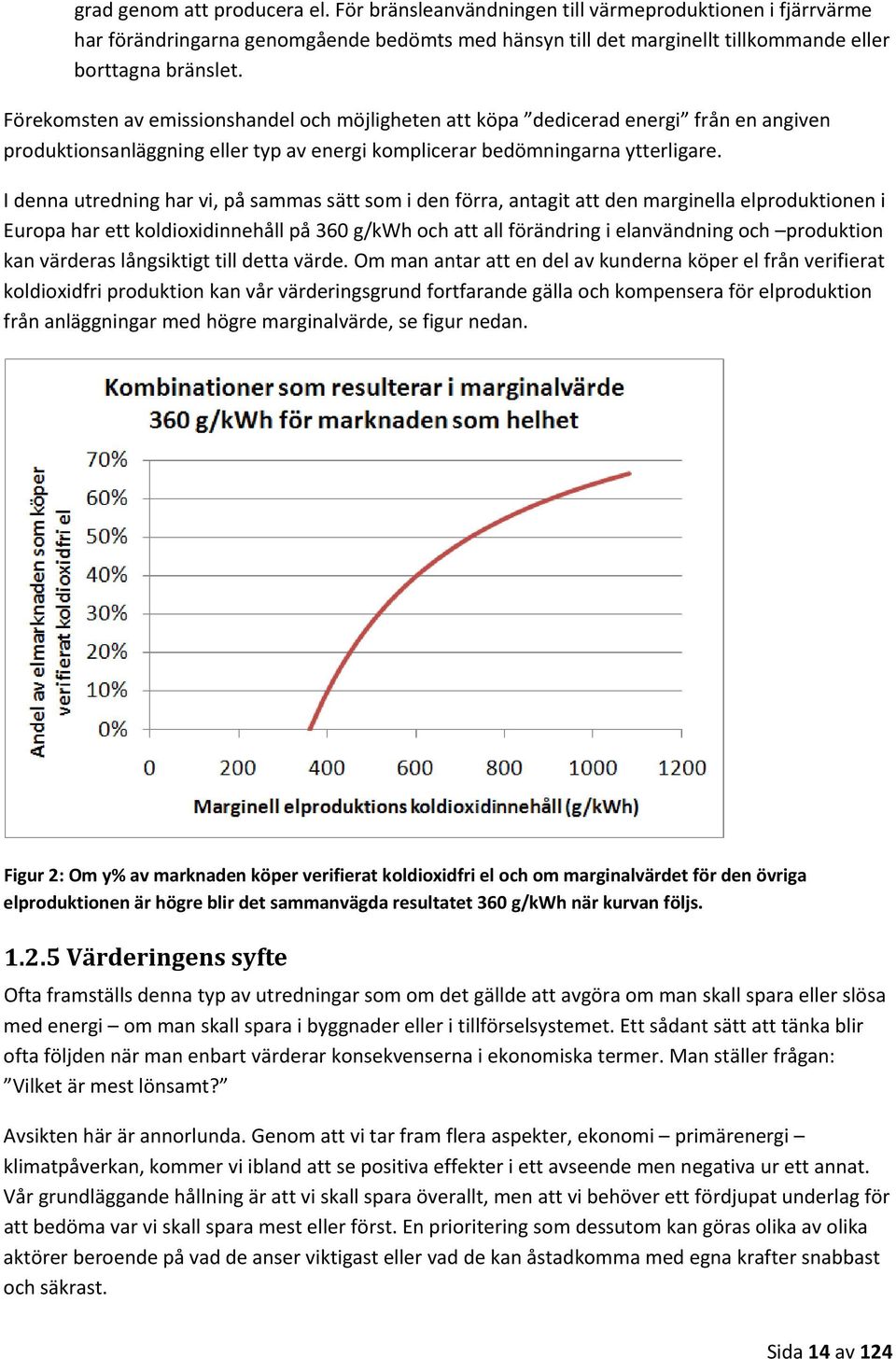 I denna utredning har vi, på sammas sätt som i den förra, antagit att den marginella elproduktionen i Europa har ett koldioxidinnehåll på 360 g/kwh och att all förändring i elanvändning och