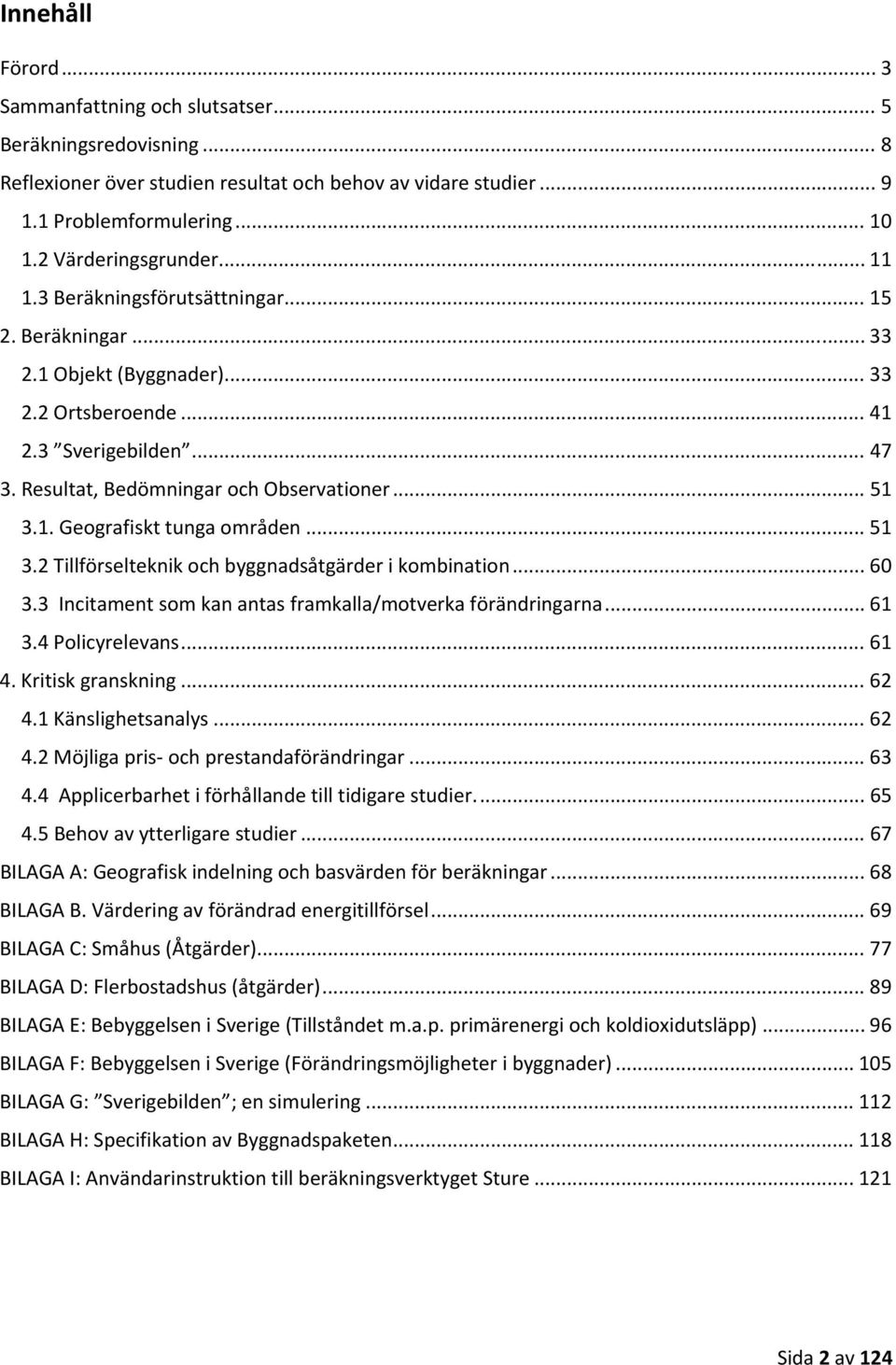 Resultat, Bedömningar och Observationer... 51 3.1. Geografiskt tunga områden... 51 3.2 Tillförselteknik och byggnadsåtgärder i kombination... 60 3.