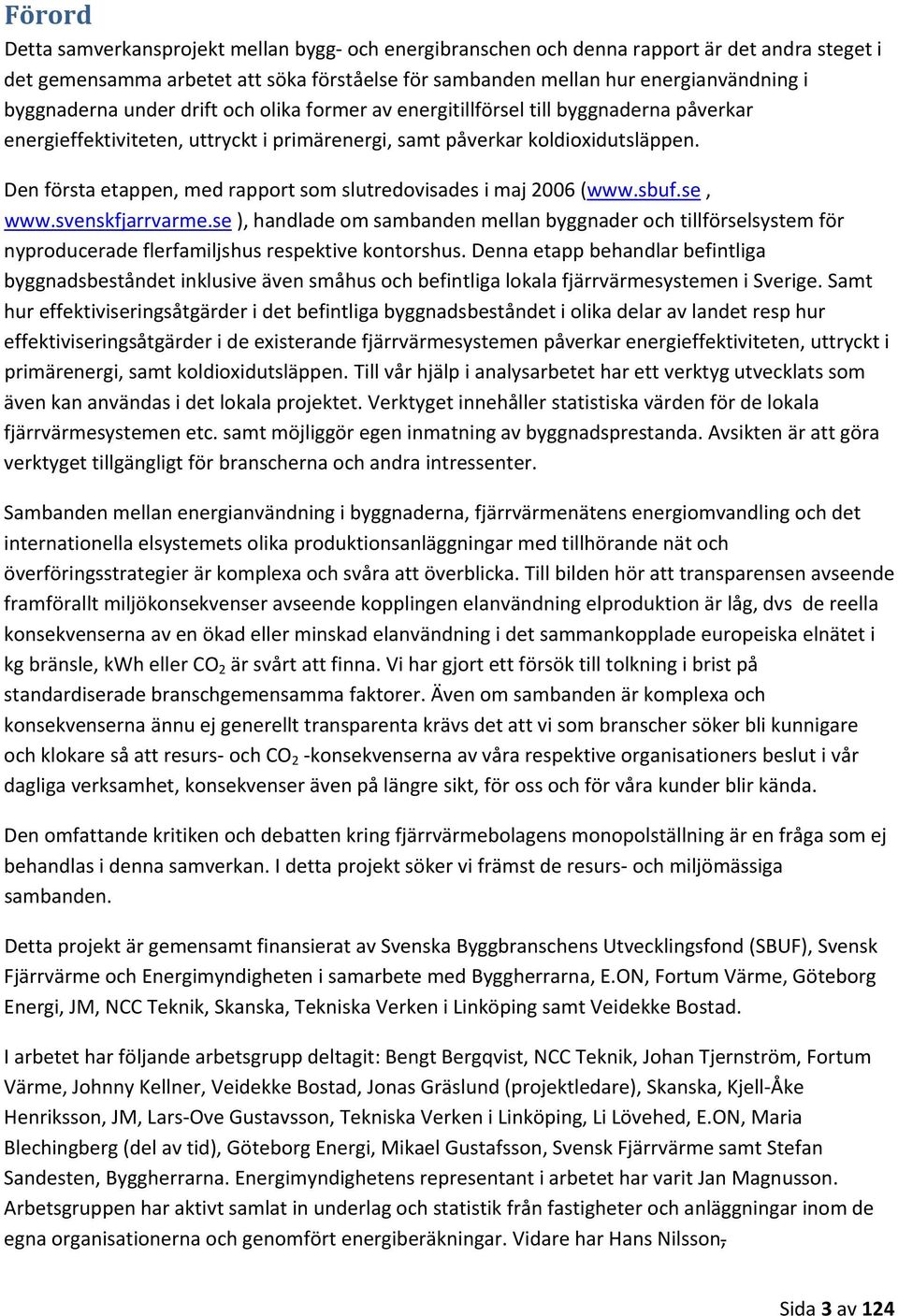 Den första etappen, med rapport som slutredovisades i maj 2006 (www.sbuf.se, www.svenskfjarrvarme.