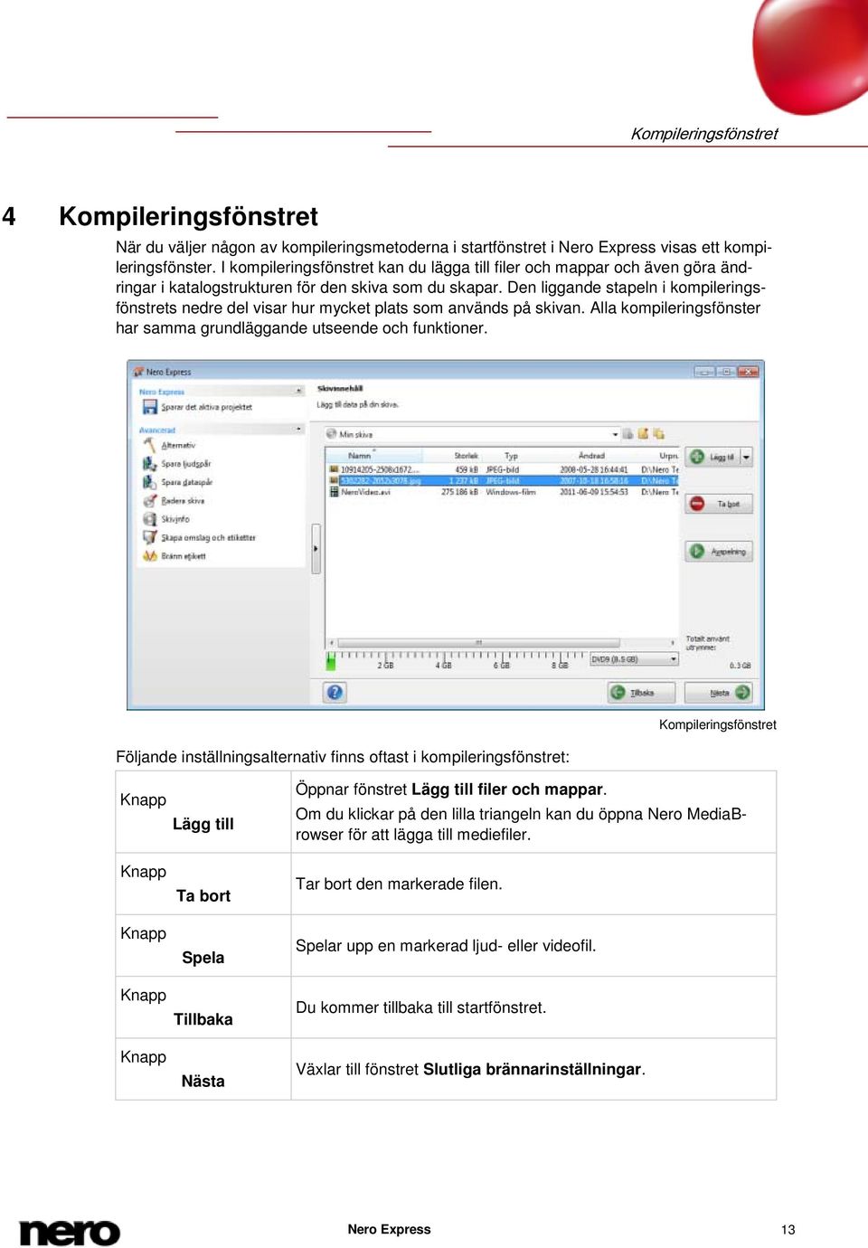 Den liggande stapeln i kompileringsfönstrets nedre del visar hur mycket plats som används på skivan. Alla kompileringsfönster har samma grundläggande utseende och funktioner.