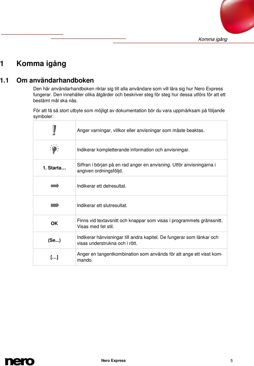 För att få så stort utbyte som möjligt av dokumentation bör du vara uppmärksam på följande symboler: Anger varningar, villkor eller anvisningar som måste beaktas.