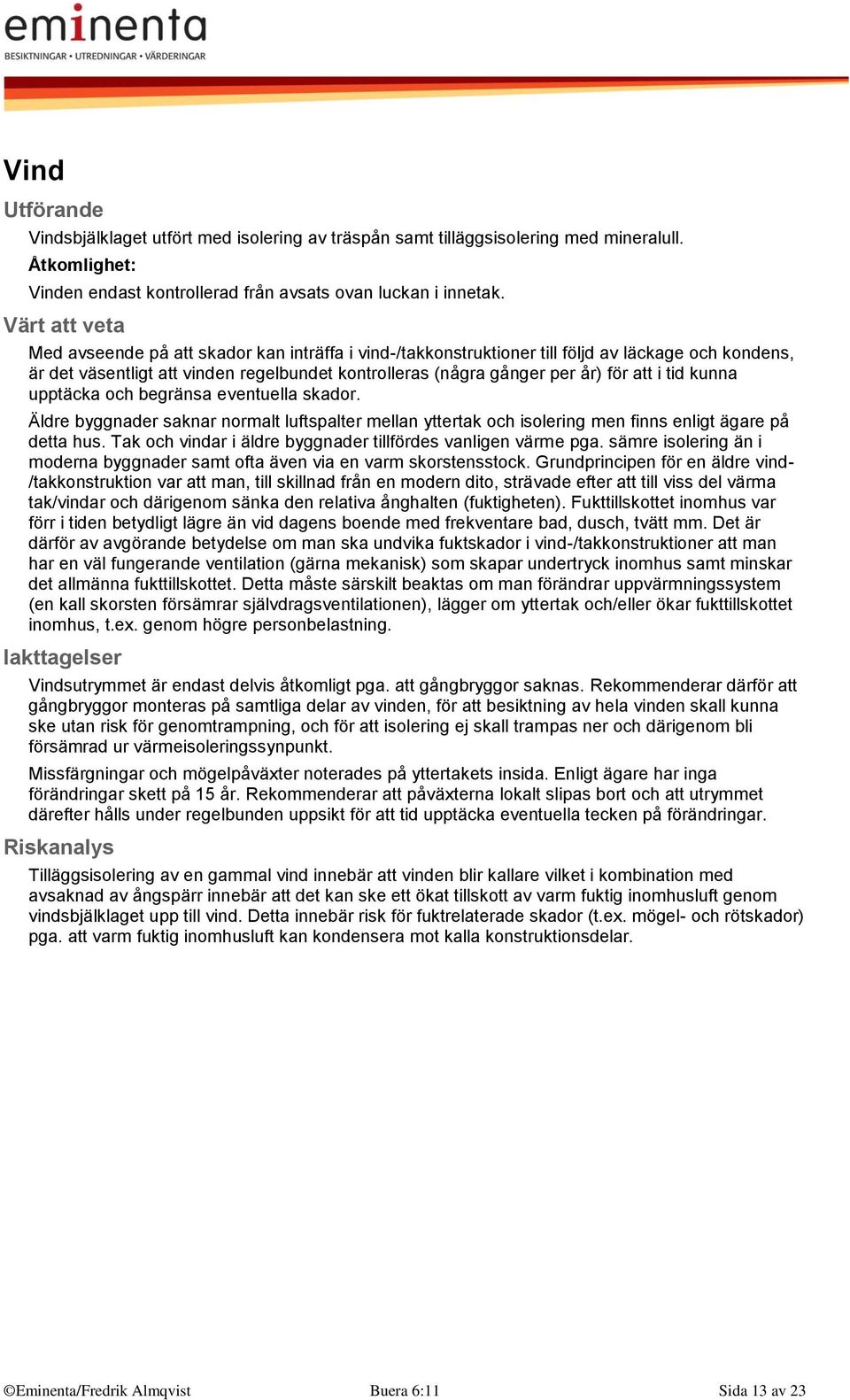 upptäcka och begränsa eventuella skador. Äldre byggnader saknar normalt luftspalter mellan yttertak och isolering men finns enligt ägare på detta hus.