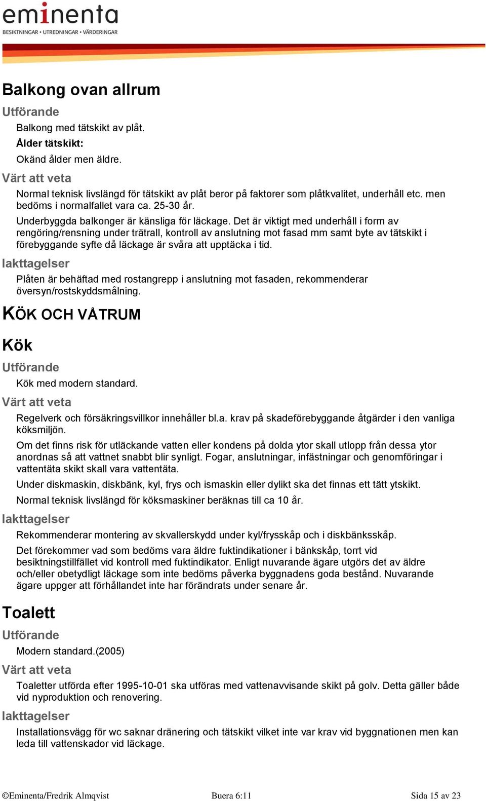 Det är viktigt med underhåll i form av rengöring/rensning under trätrall, kontroll av anslutning mot fasad mm samt byte av tätskikt i förebyggande syfte då läckage är svåra att upptäcka i tid.