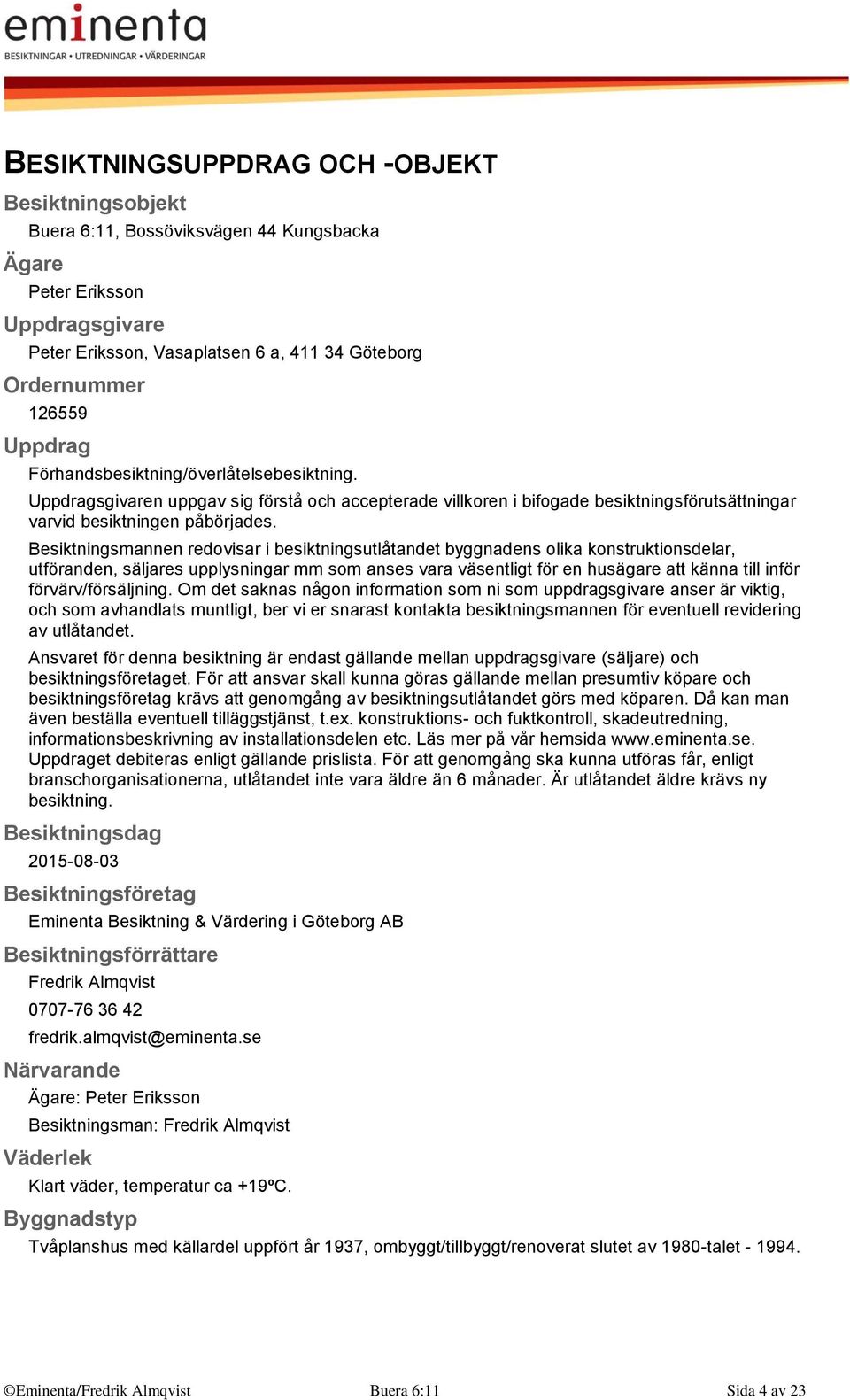 Besiktningsmannen redovisar i besiktningsutlåtandet byggnadens olika konstruktionsdelar, utföranden, säljares upplysningar mm som anses vara väsentligt för en husägare att känna till inför