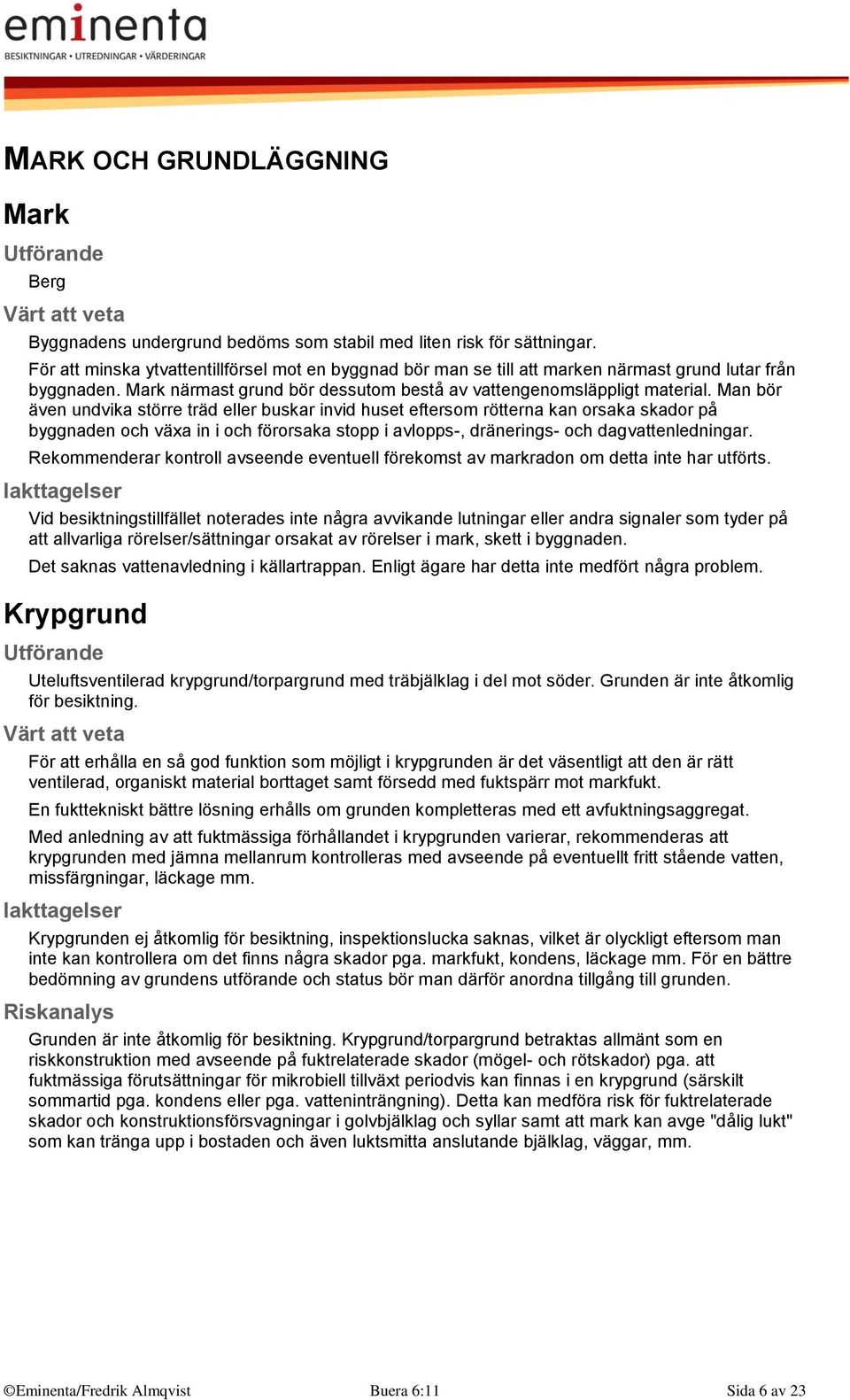 Man bör även undvika större träd eller buskar invid huset eftersom rötterna kan orsaka skador på byggnaden och växa in i och förorsaka stopp i avlopps-, dränerings- och dagvattenledningar.