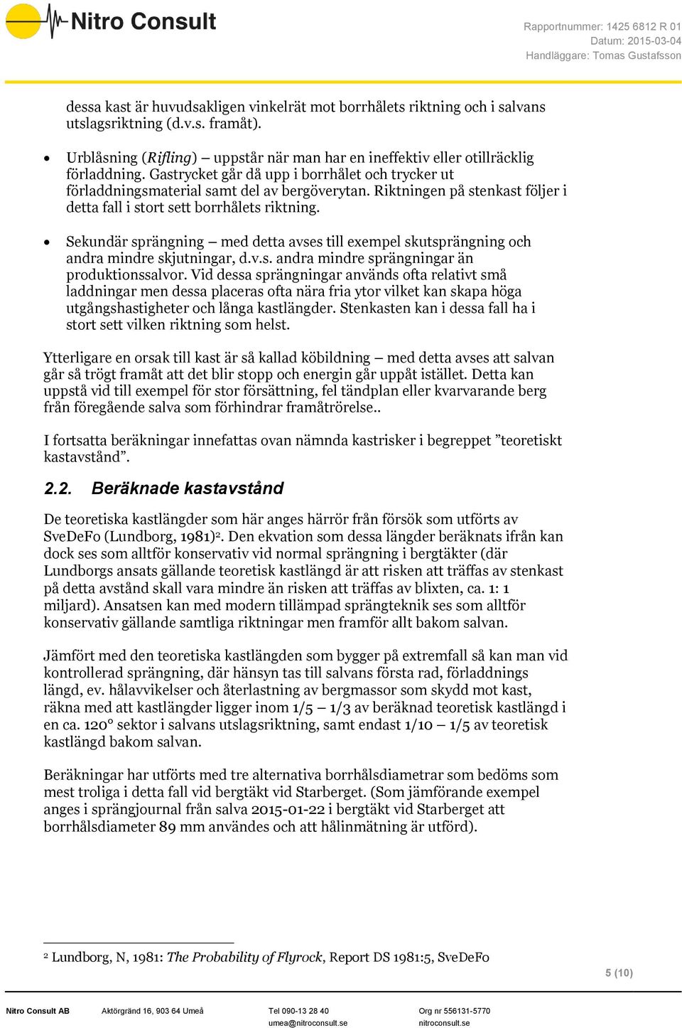 Sekundär sprängning med detta avses till exempel skutsprängning och andra mindre skjutningar, d.v.s. andra mindre sprängningar än produktionssalvor.