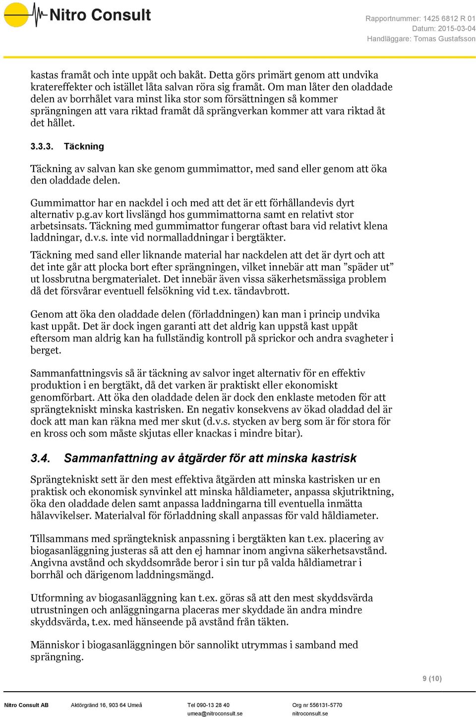 3.3. Täckning Täckning av salvan kan ske genom gummimattor, med sand eller genom att öka den oladdade delen. Gummimattor har en nackdel i och med att det är ett förhållandevis dyrt alternativ p.g.av kort livslängd hos gummimattorna samt en relativt stor arbetsinsats.