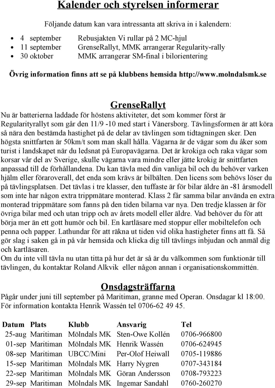 se GrenseRallyt Nu är batterierna laddade för höstens aktiviteter, det som kommer först är Regularityrallyt som går den 11/9-10 med start i Vänersborg.