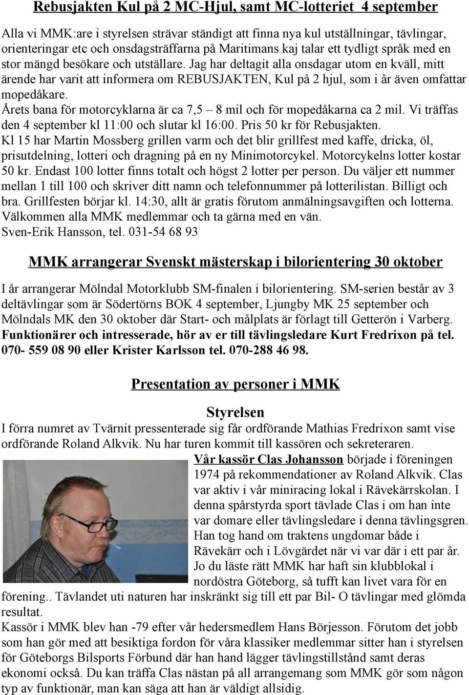 Jag har deltagit alla onsdagar utom en kväll, mitt ärende har varit att informera om REBUSJAKTEN, Kul på 2 hjul, som i år även omfattar mopedåkare.