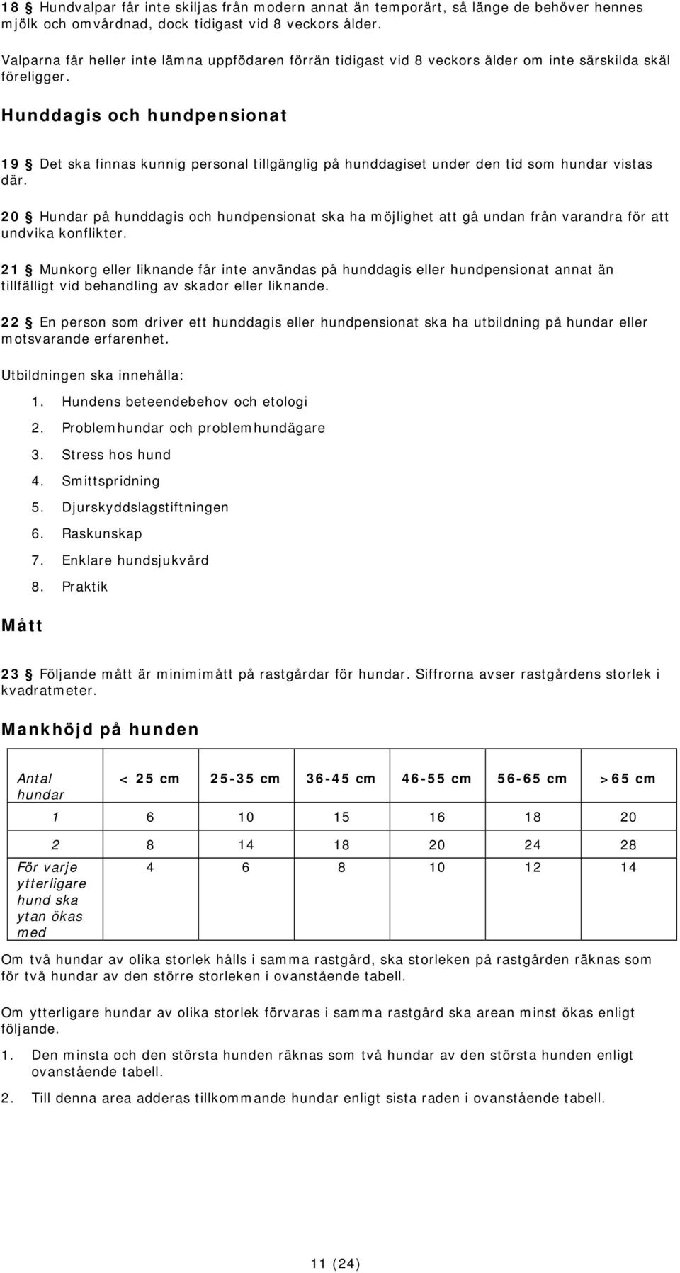 Hunddagis och hundpensionat 19 Det ska finnas kunnig personal tillgänglig på hunddagiset under den tid som hundar vistas där.