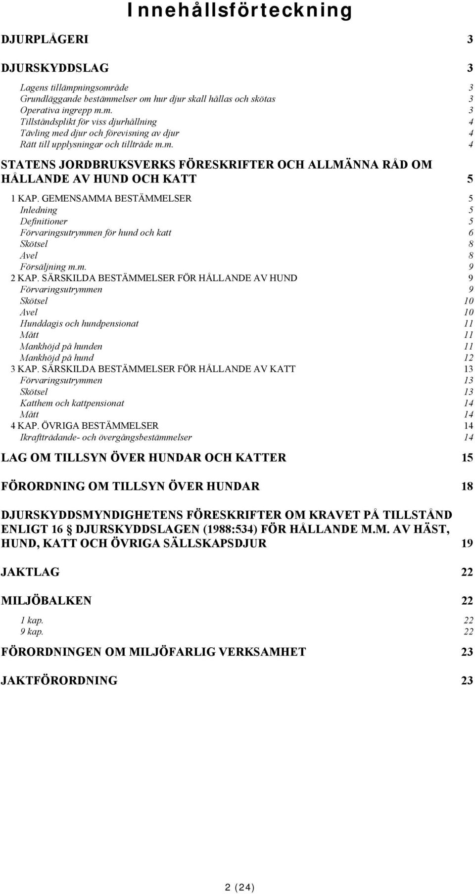 GEMENSAMMA BESTÄMMELSER 5 Inledning 5 Definitioner 5 Förvaringsutrymmen för hund och katt 6 Skötsel 8 Avel 8 Försäljning m.m. 9 2 KAP.