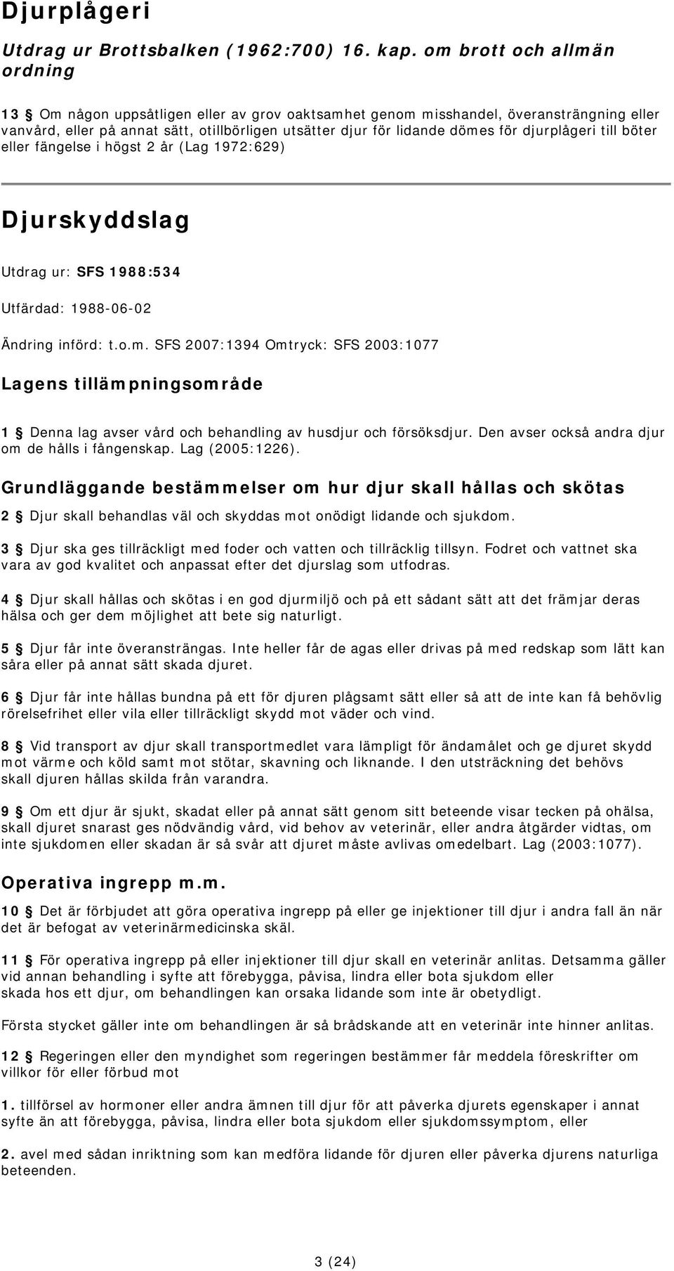 djurplågeri till böter eller fängelse i högst 2 år (Lag 1972:629) Djurskyddslag Utdrag ur: SFS 1988:534 Utfärdad: 1988-06-02 Ändring införd: t.o.m.